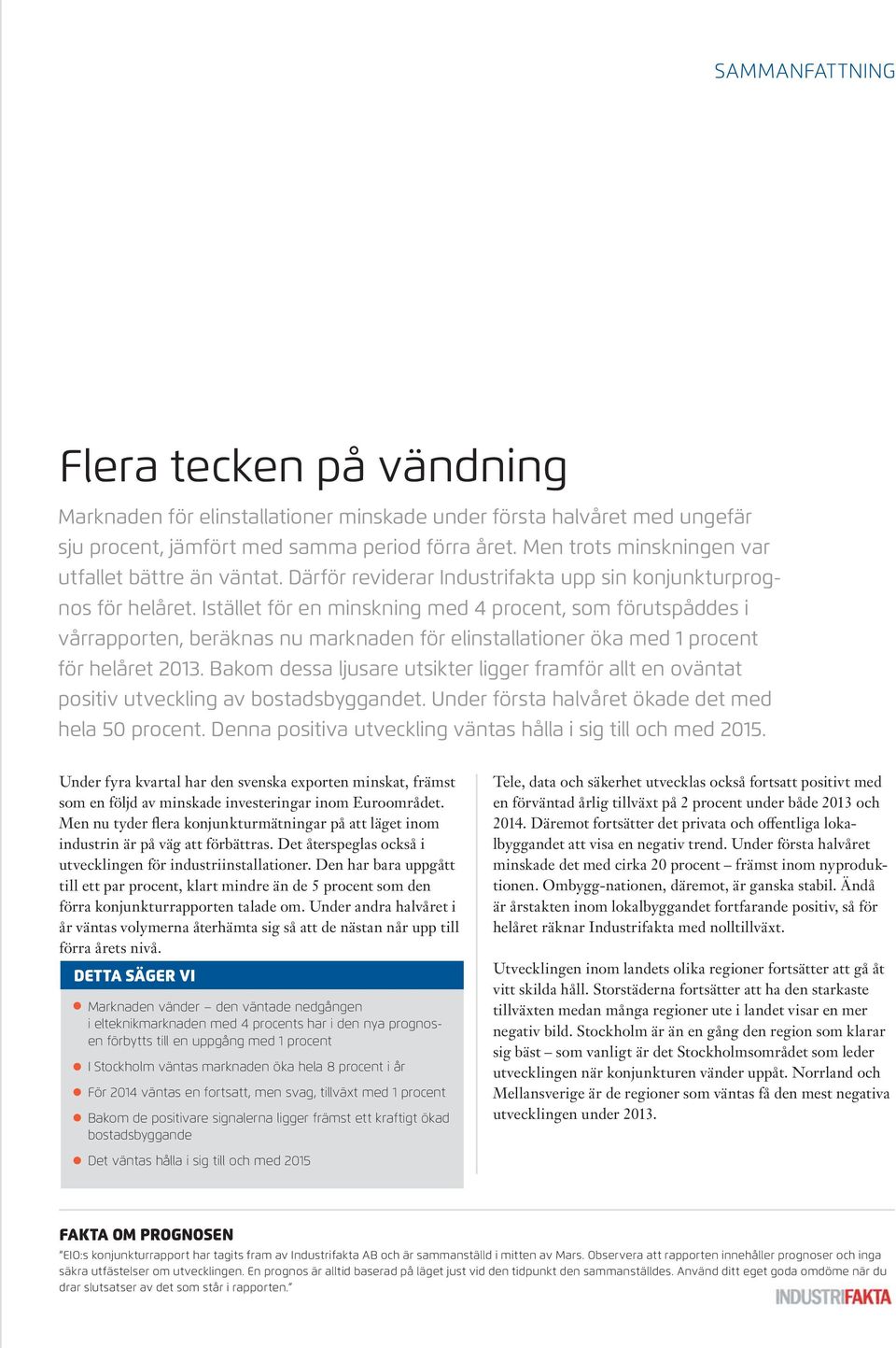 Istället för en minskning med 4 procent, som förutspåddes i vårrapporten, beräknas nu marknaden för elinstallationer öka med 1 procent för helåret 2013.