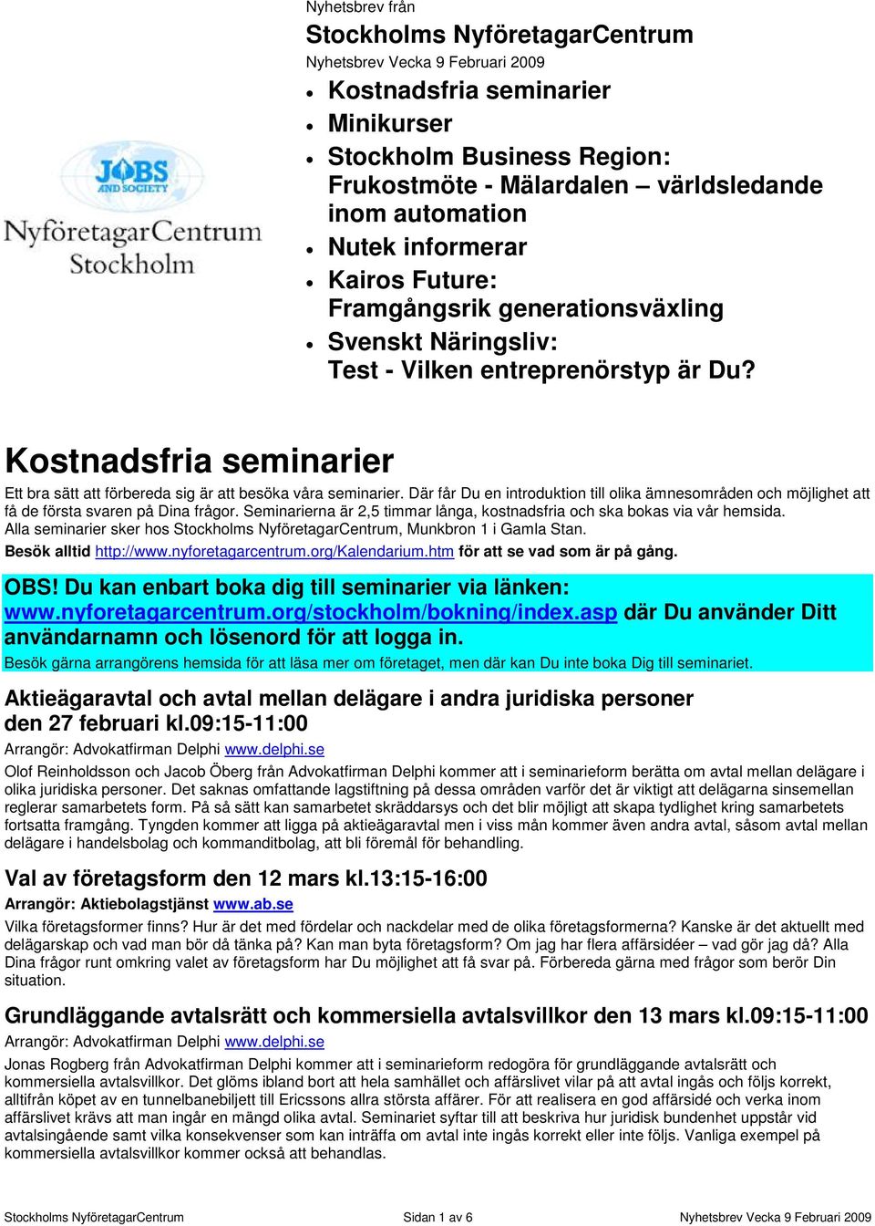 Kostnadsfria seminarier Ett bra sätt att förbereda sig är att besöka våra seminarier. Där får Du en introduktion till olika ämnesområden och möjlighet att få de första svaren på Dina frågor.