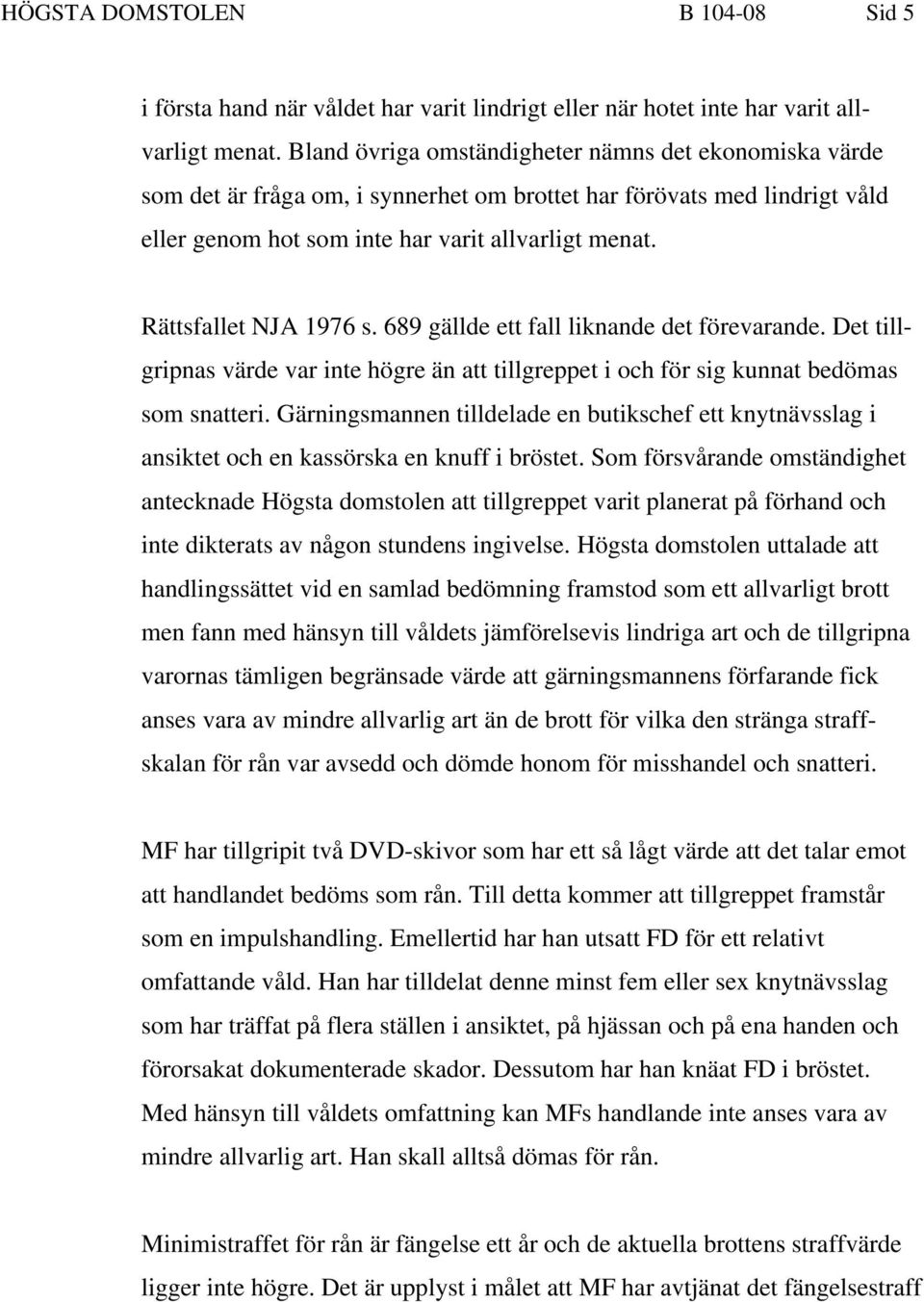 Rättsfallet NJA 1976 s. 689 gällde ett fall liknande det förevarande. Det tillgripnas värde var inte högre än att tillgreppet i och för sig kunnat bedömas som snatteri.