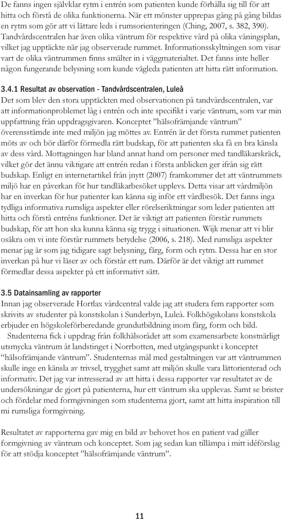 Tandvårdscentralen har även olika väntrum för respektive vård på olika våningsplan, vilket jag upptäckte när jag observerade rummet.