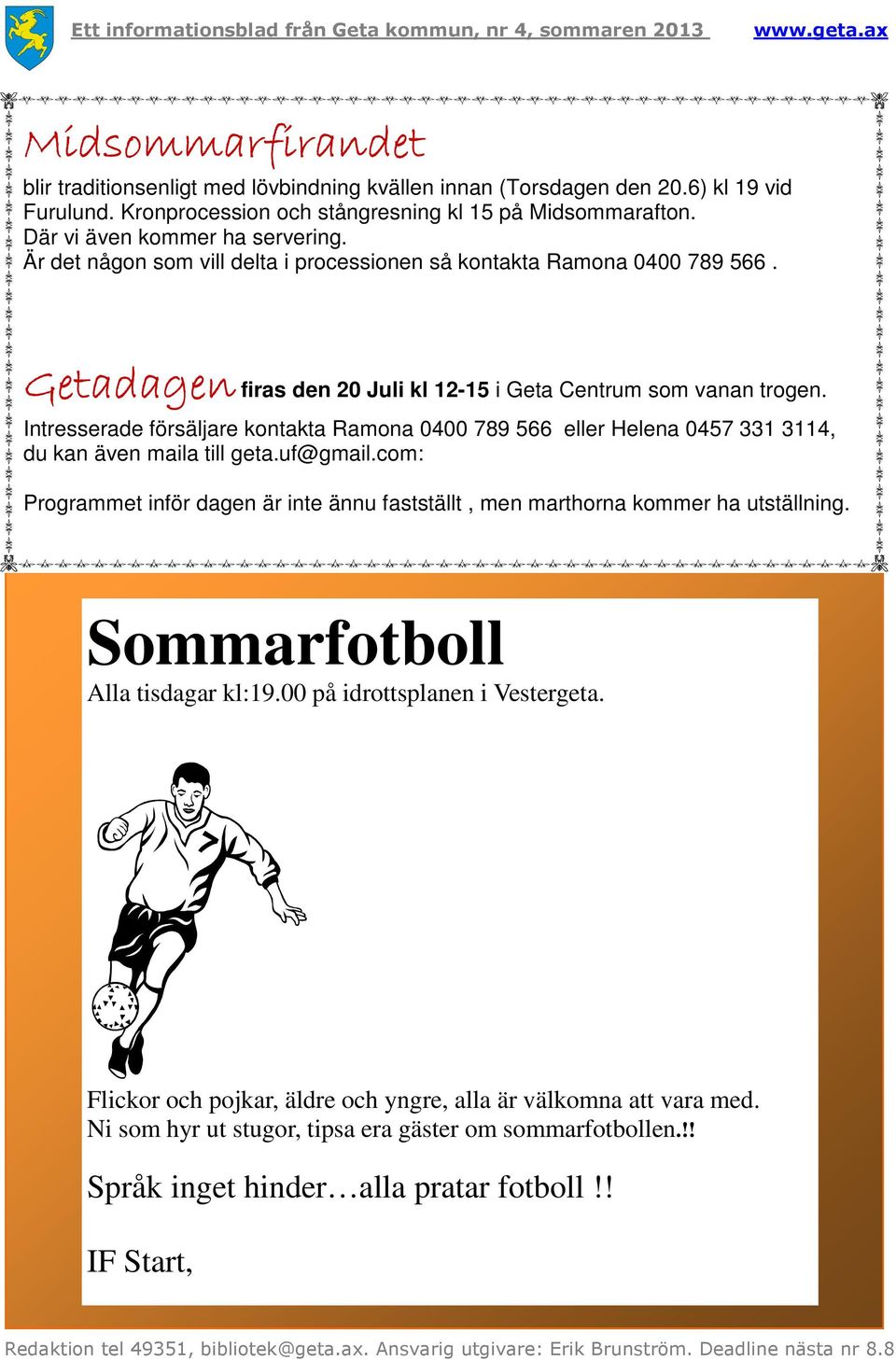 Intresserade försäljare kontakta Ramona 0400 789 566 eller Helena 0457 331 3114, du kan även maila till geta.uf@gmail.