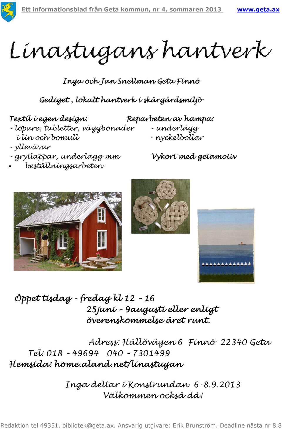beställningsarbeten Öppet tisdag - fredag kl 12 16 25juni 9augusti eller enligt överenskommelse året runt.