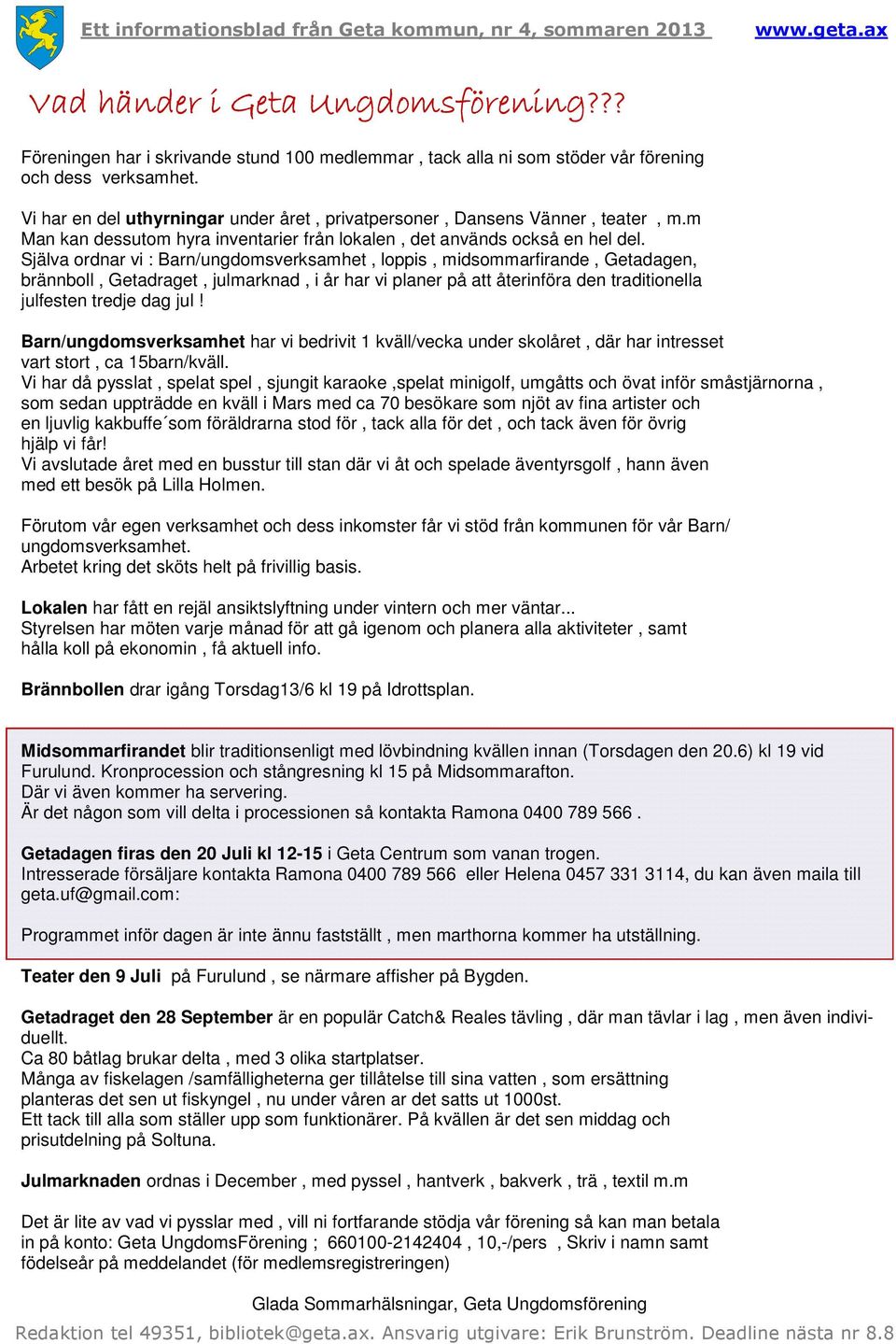 Själva ordnar vi : Barn/ungdomsverksamhet, loppis, midsommarfirande, Getadagen, brännboll, Getadraget, julmarknad, i år har vi planer på att återinföra den traditionella julfesten tredje dag jul!