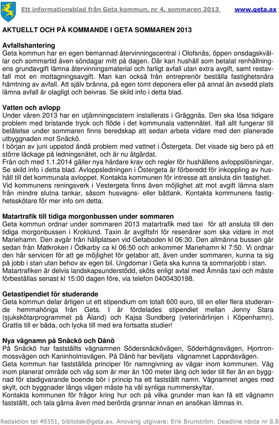 Man kan också från entreprenör beställa fastighetsnära hämtning av avfall. Att själv bränna, på egen tomt deponera eller på annat än avsedd plats lämna avfall är olagligt och beivras.