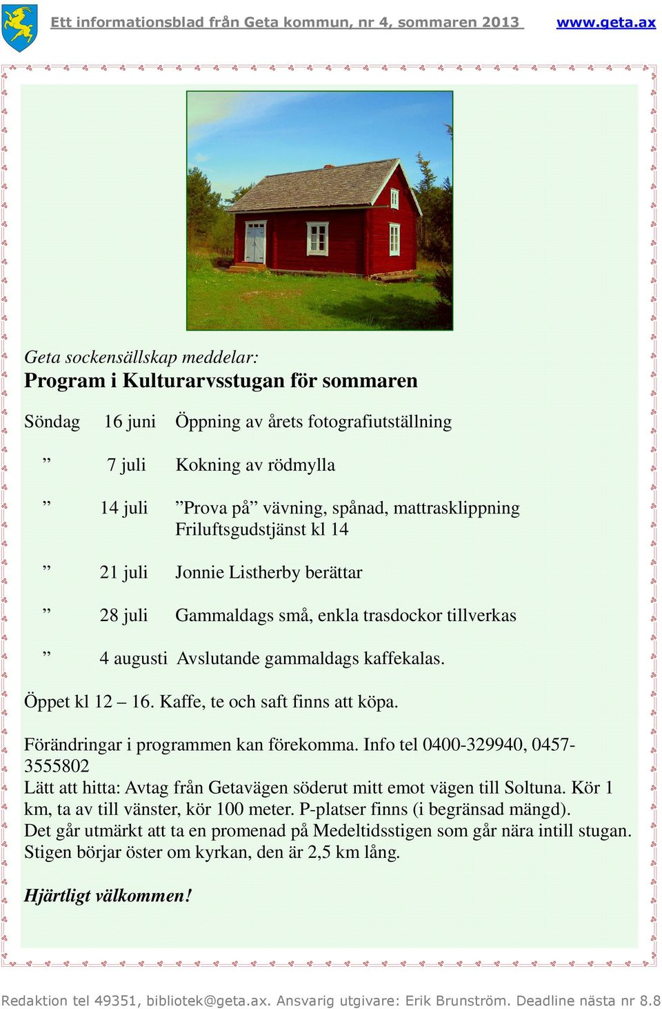 Kaffe, te och saft finns att köpa. Förändringar i programmen kan förekomma. Info tel 0400-329940, 0457-3555802 Lätt att hitta: Avtag från Getavägen söderut mitt emot vägen till Soltuna.