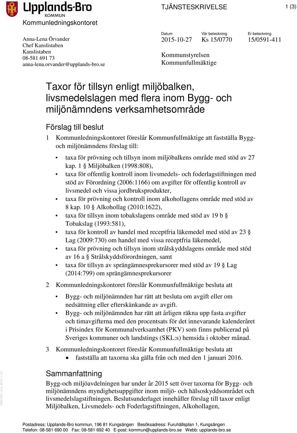 verksamhetsområde Förslag till beslut 1 Kommunledningskontoret föreslår Kommunfullmäktige att fastställa Byggoch miljönämndens förslag till: taxa för prövning och tillsyn inom miljöbalkens område med