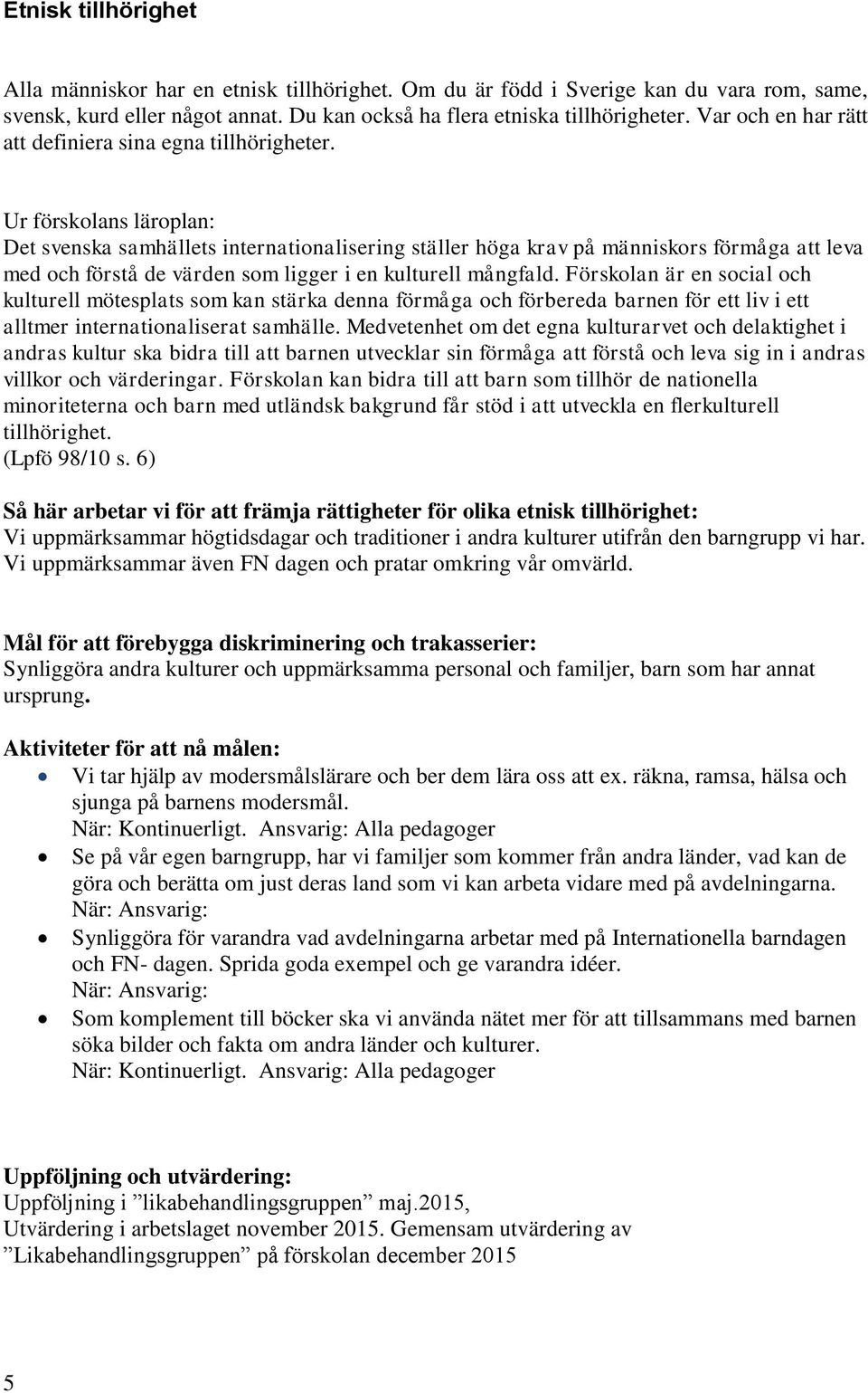 Ur förskolans läroplan: Det svenska samhällets internationalisering ställer höga krav på människors förmåga att leva med och förstå de värden som ligger i en kulturell mångfald.