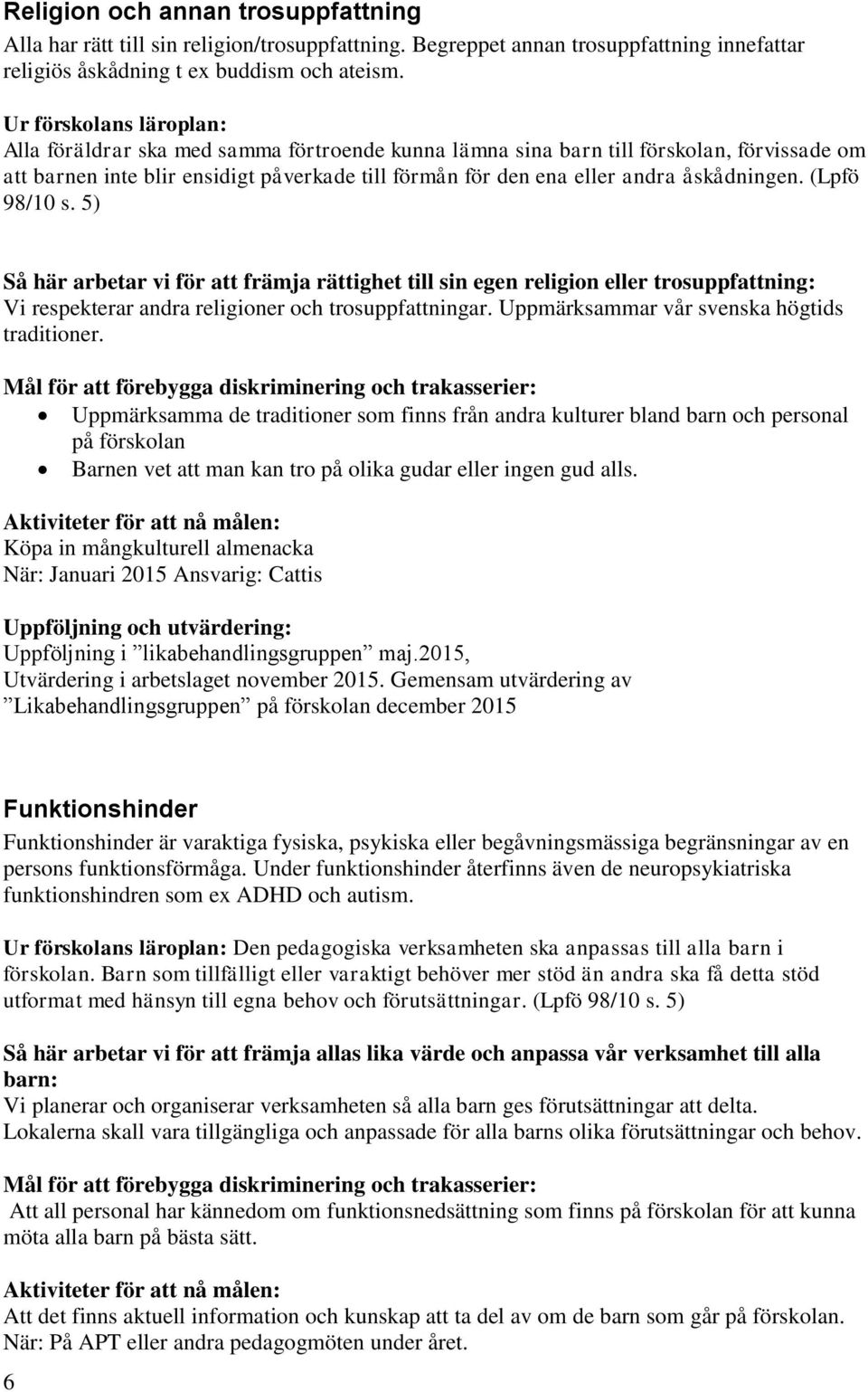 åskådningen. (Lpfö 98/10 s. 5) Så här arbetar vi för att främja rättighet till sin egen religion eller trosuppfattning: Vi respekterar andra religioner och trosuppfattningar.