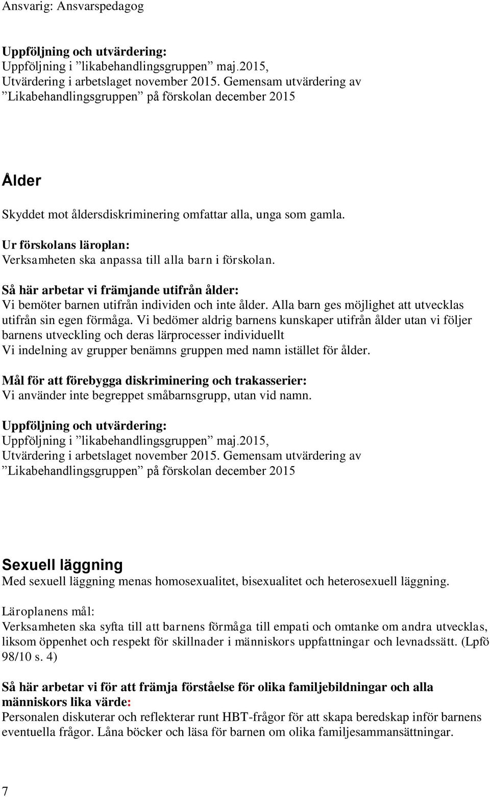 Vi bedömer aldrig barnens kunskaper utifrån ålder utan vi följer barnens utveckling och deras lärprocesser individuellt Vi indelning av grupper benämns gruppen med namn istället för ålder.