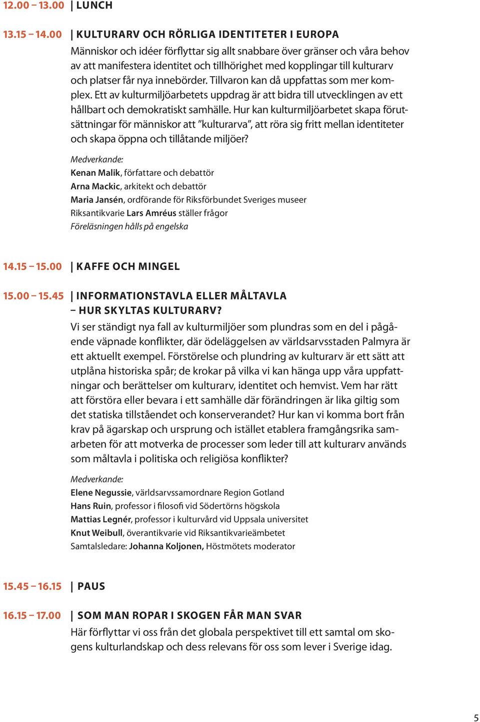 och platser får nya innebörder. Tillvaron kan då uppfattas som mer komplex. Ett av kulturmiljöarbetets uppdrag är att bidra till utvecklingen av ett hållbart och demokratiskt samhälle.