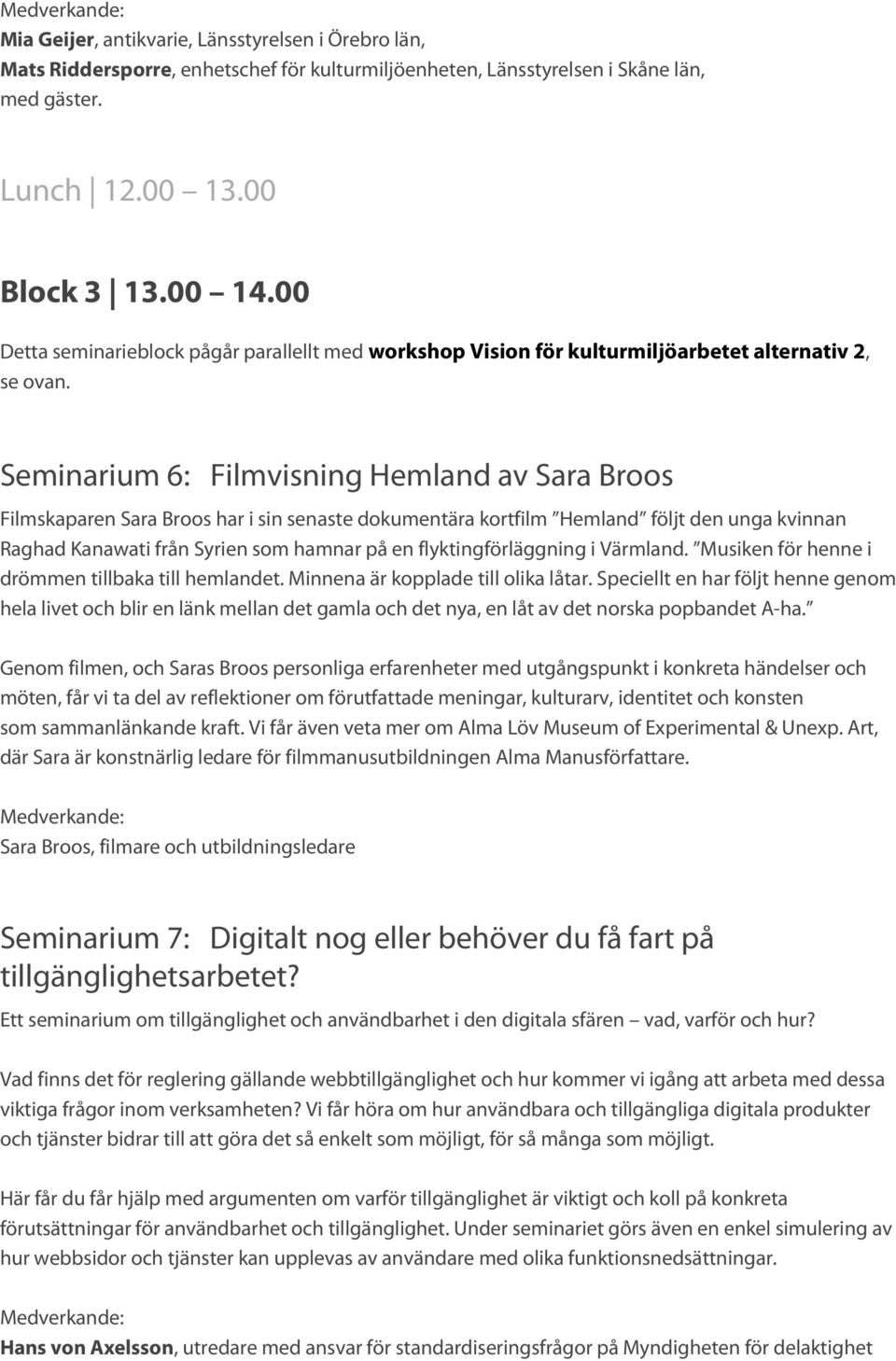 Seminarium 6: Filmvisning Hemland av Sara Broos Filmskaparen Sara Broos har i sin senaste dokumentära kortfilm Hemland följt den unga kvinnan Raghad Kanawati från Syrien som hamnar på en