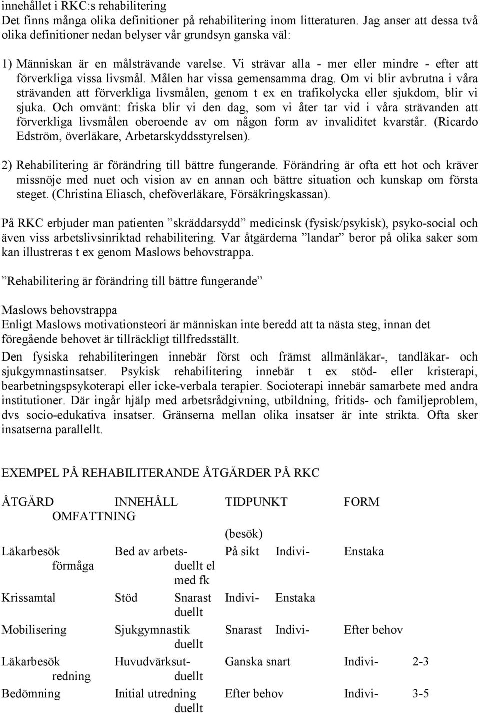 Målen har vissa gemensamma drag. Om vi blir avbrutna i våra strävanden att förverkliga livsmålen, genom t ex en trafikolycka eller sjukdom, blir vi sjuka.