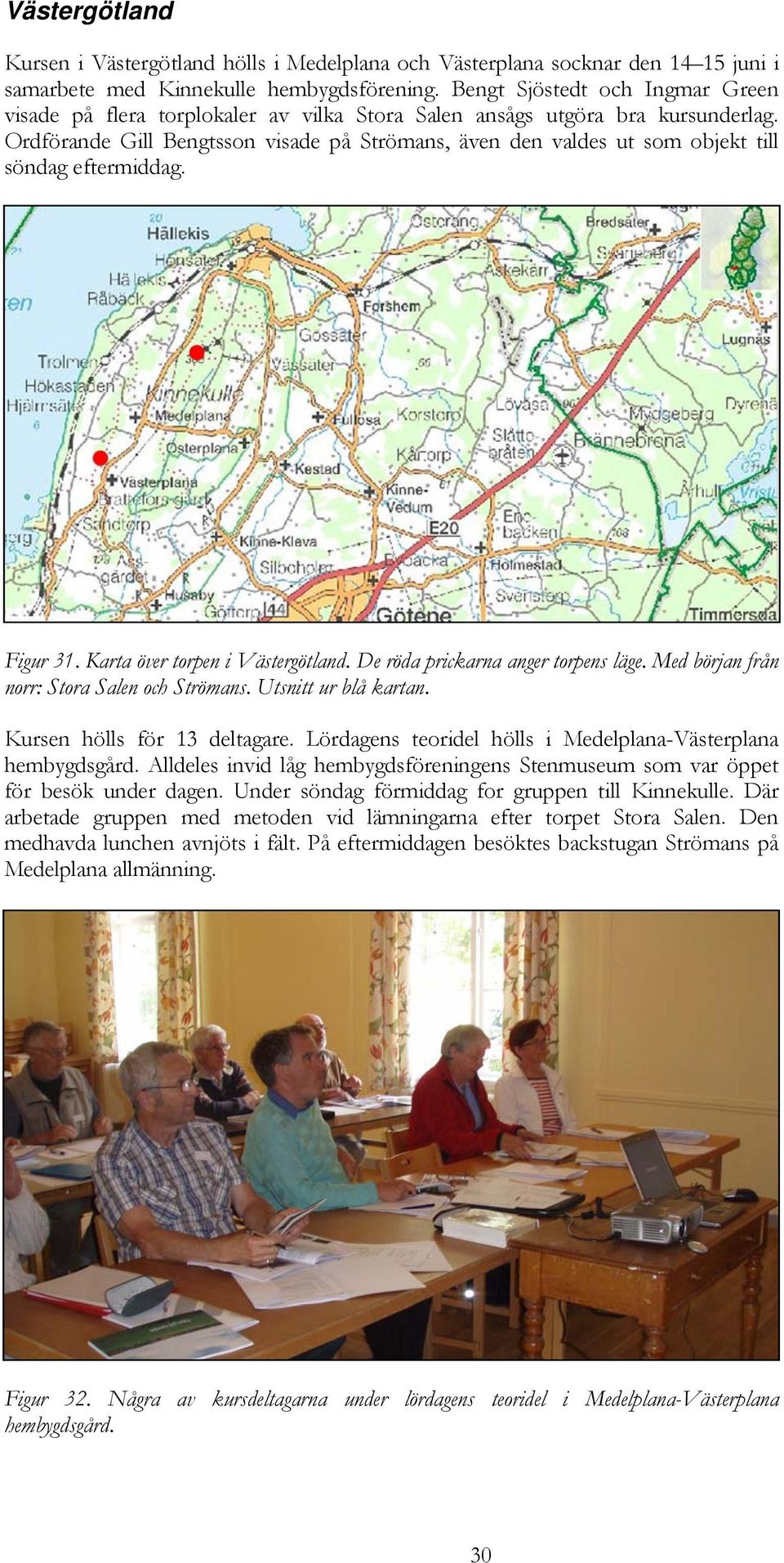 Ordförande Gill Bengtsson visade på Strömans, även den valdes ut som objekt till söndag eftermiddag. Figur 31. Karta över torpen i Västergötland. De röda prickarna anger torpens läge.