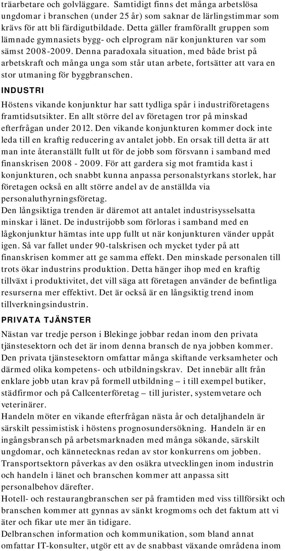 Denna paradoxala situation, med både brist på arbetskraft och många unga som står utan arbete, fortsätter att vara en stor utmaning för byggbranschen.