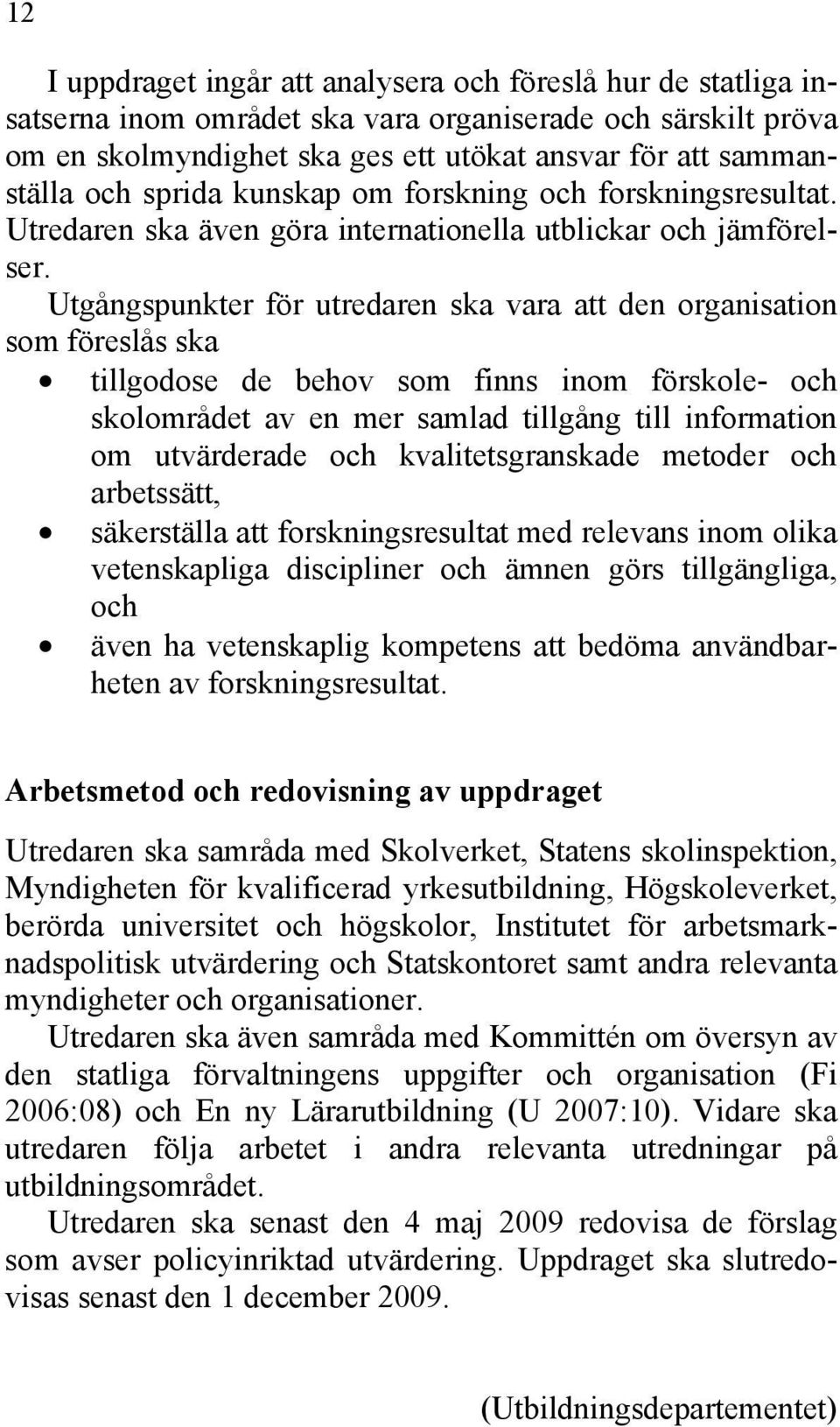 Utgångspunkter för utredaren ska vara att den organisation som föreslås ska tillgodose de behov som finns inom förskole- och skolområdet av en mer samlad tillgång till information om utvärderade och