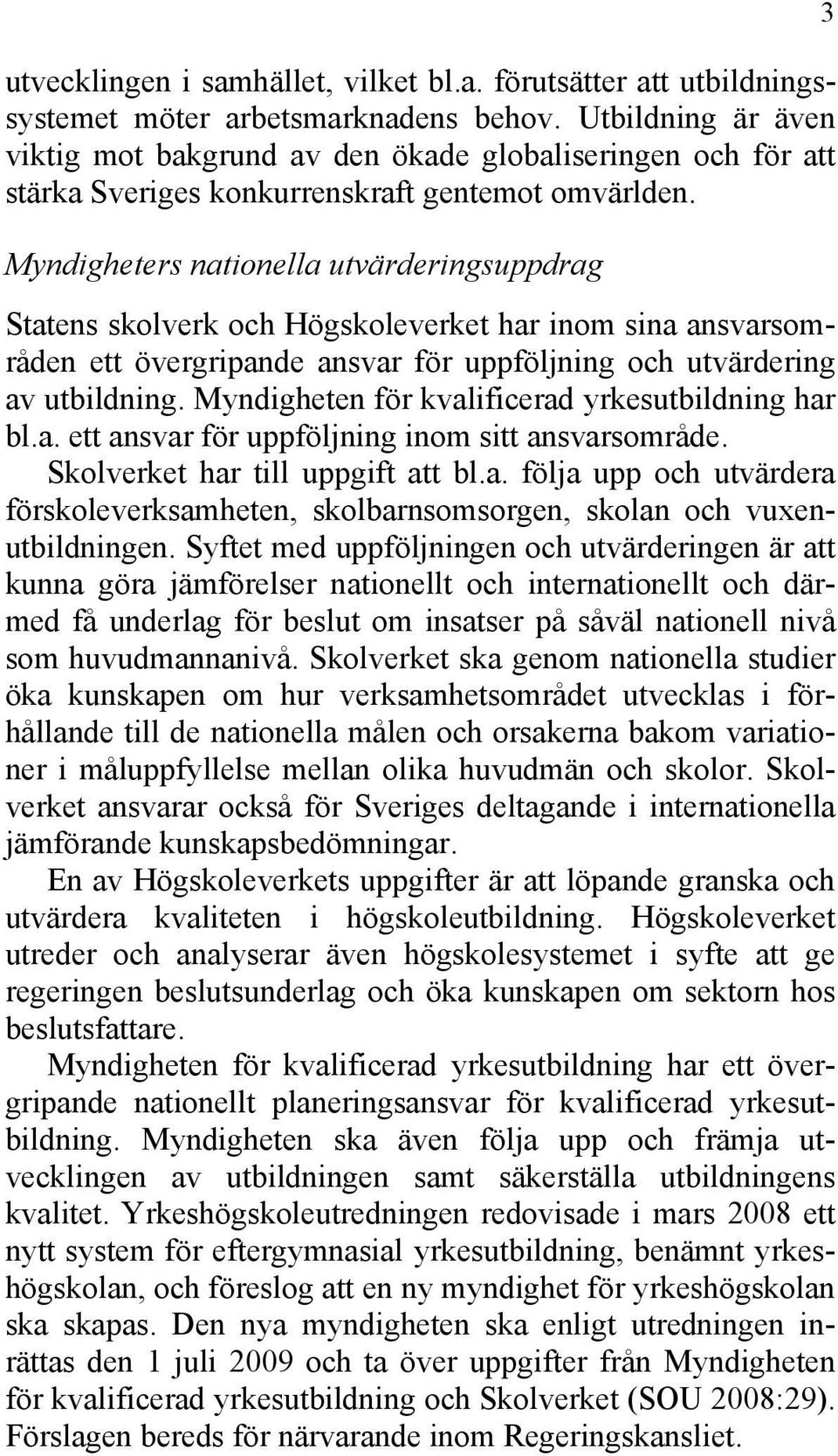 Myndigheters nationella utvärderingsuppdrag Statens skolverk och Högskoleverket har inom sina ansvarsområden ett övergripande ansvar för uppföljning och utvärdering av utbildning.