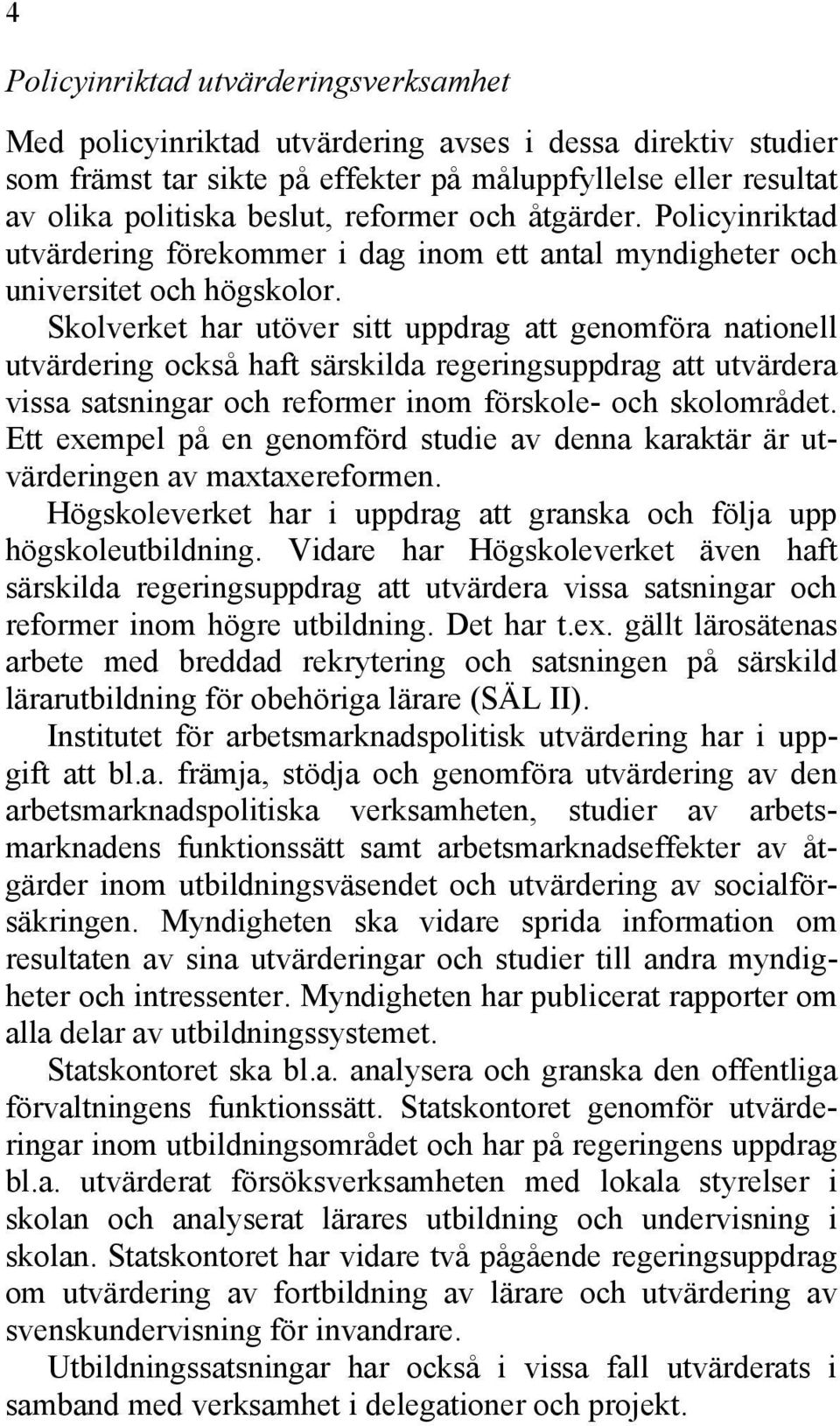 Skolverket har utöver sitt uppdrag att genomföra nationell utvärdering också haft särskilda regeringsuppdrag att utvärdera vissa satsningar och reformer inom förskole- och skolområdet.