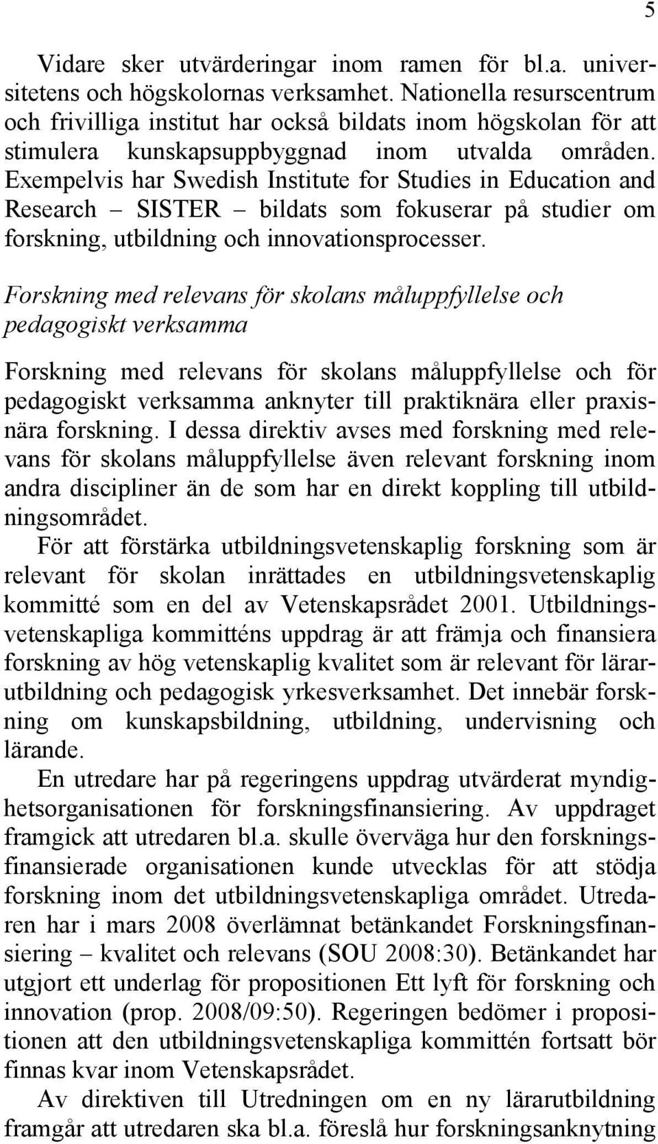 Exempelvis har Swedish Institute for Studies in Education and Research SISTER bildats som fokuserar på studier om forskning, utbildning och innovationsprocesser.