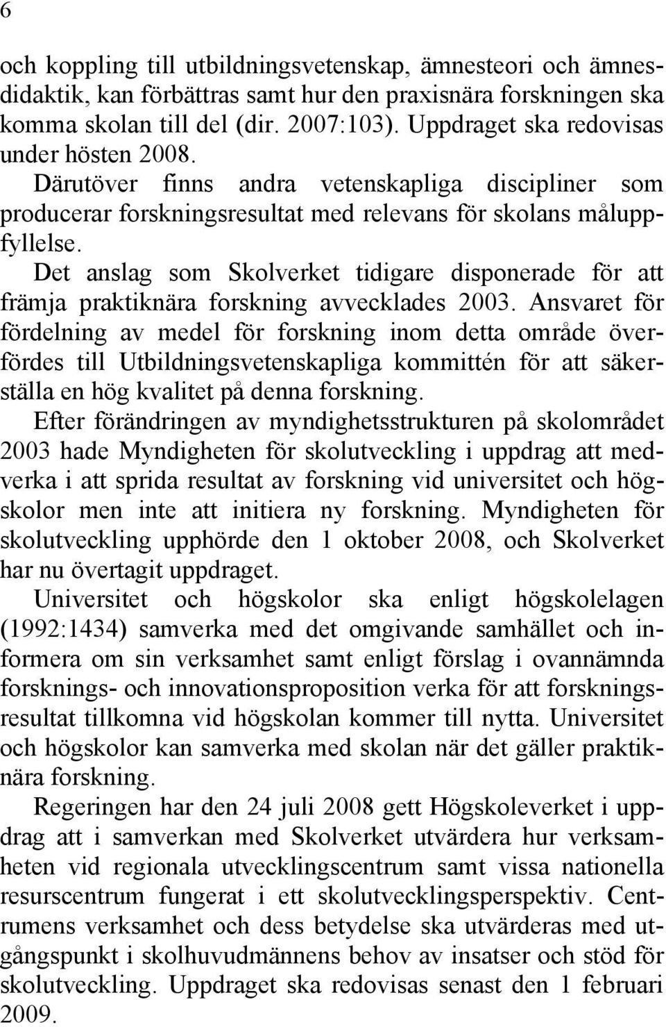 Det anslag som Skolverket tidigare disponerade för att främja praktiknära forskning avvecklades 2003.