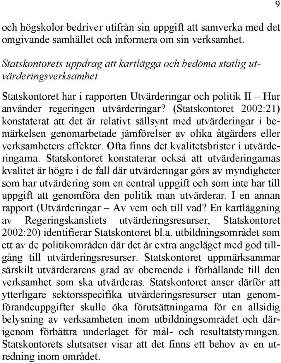 (Statskontoret 2002:21) konstaterat att det är relativt sällsynt med utvärderingar i bemärkelsen genomarbetade jämförelser av olika åtgärders eller verksamheters effekter.