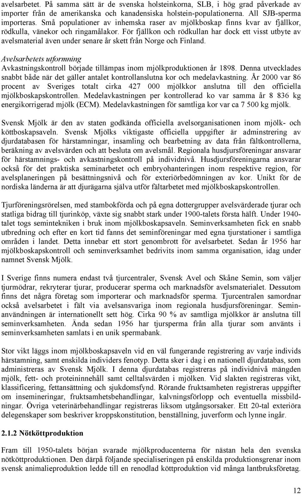 För fjällkon och rödkullan har dock ett visst utbyte av avelsmaterial även under senare år skett från Norge och Finland.
