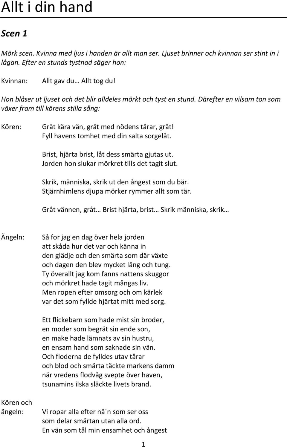 Fyll havens tomhet med din salta sorgelåt. Brist, hjärta brist, låt dess smärta gjutas ut. Jorden hon slukar mörkret tills det tagit slut. Skrik, människa, skrik ut den ångest som du bär.