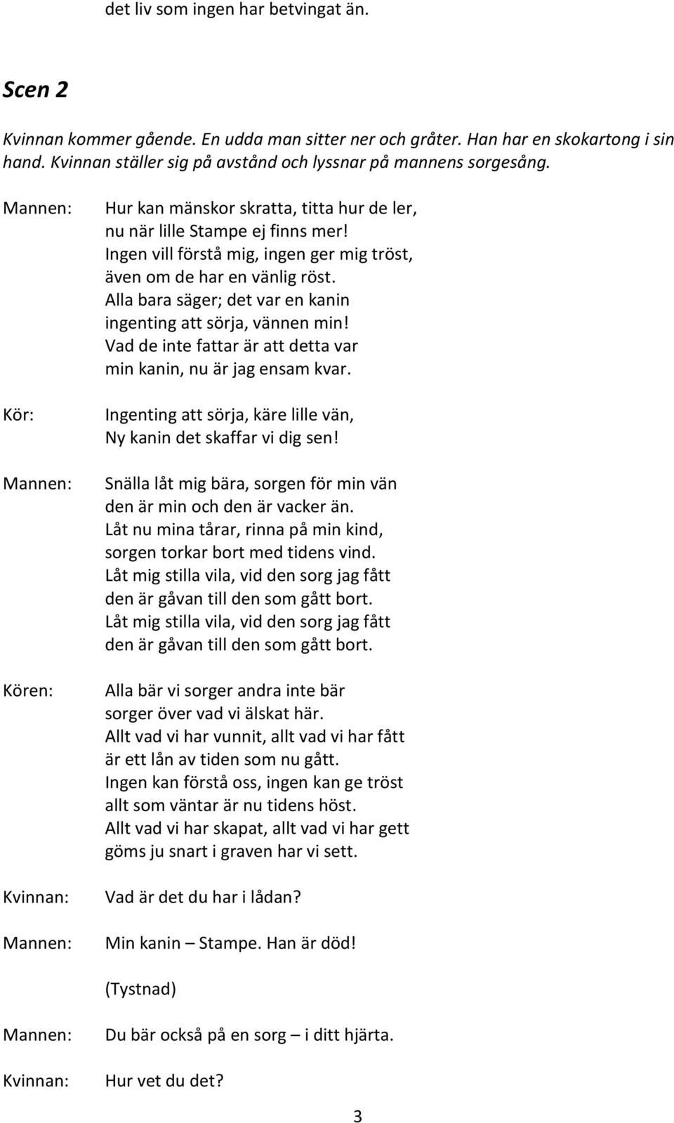 Alla bara säger; det var en kanin ingenting att sörja, vännen min! Vad de inte fattar är att detta var min kanin, nu är jag ensam kvar.