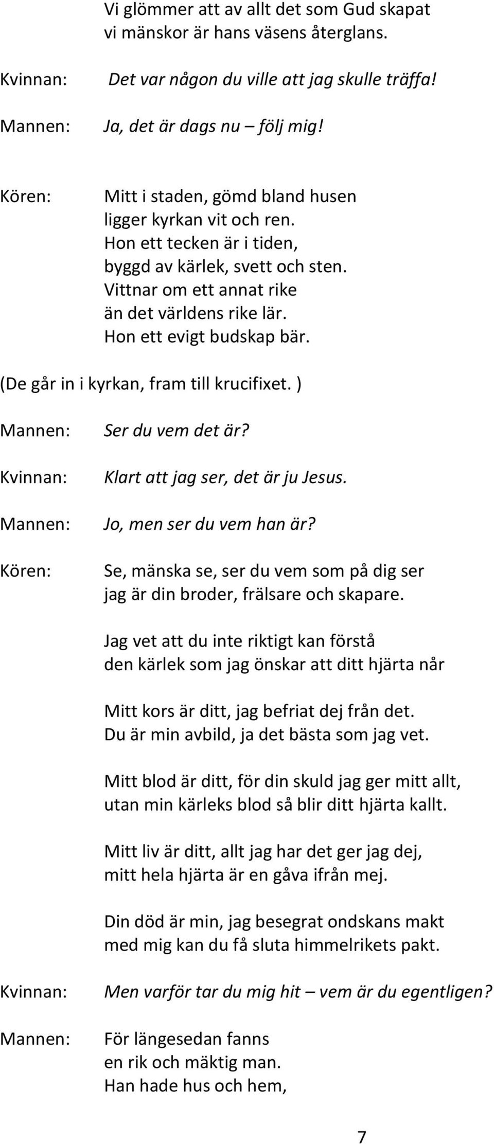 (De går in i kyrkan, fram till krucifixet. ) Ser du vem det är? Klart att jag ser, det är ju Jesus. Jo, men ser du vem han är?