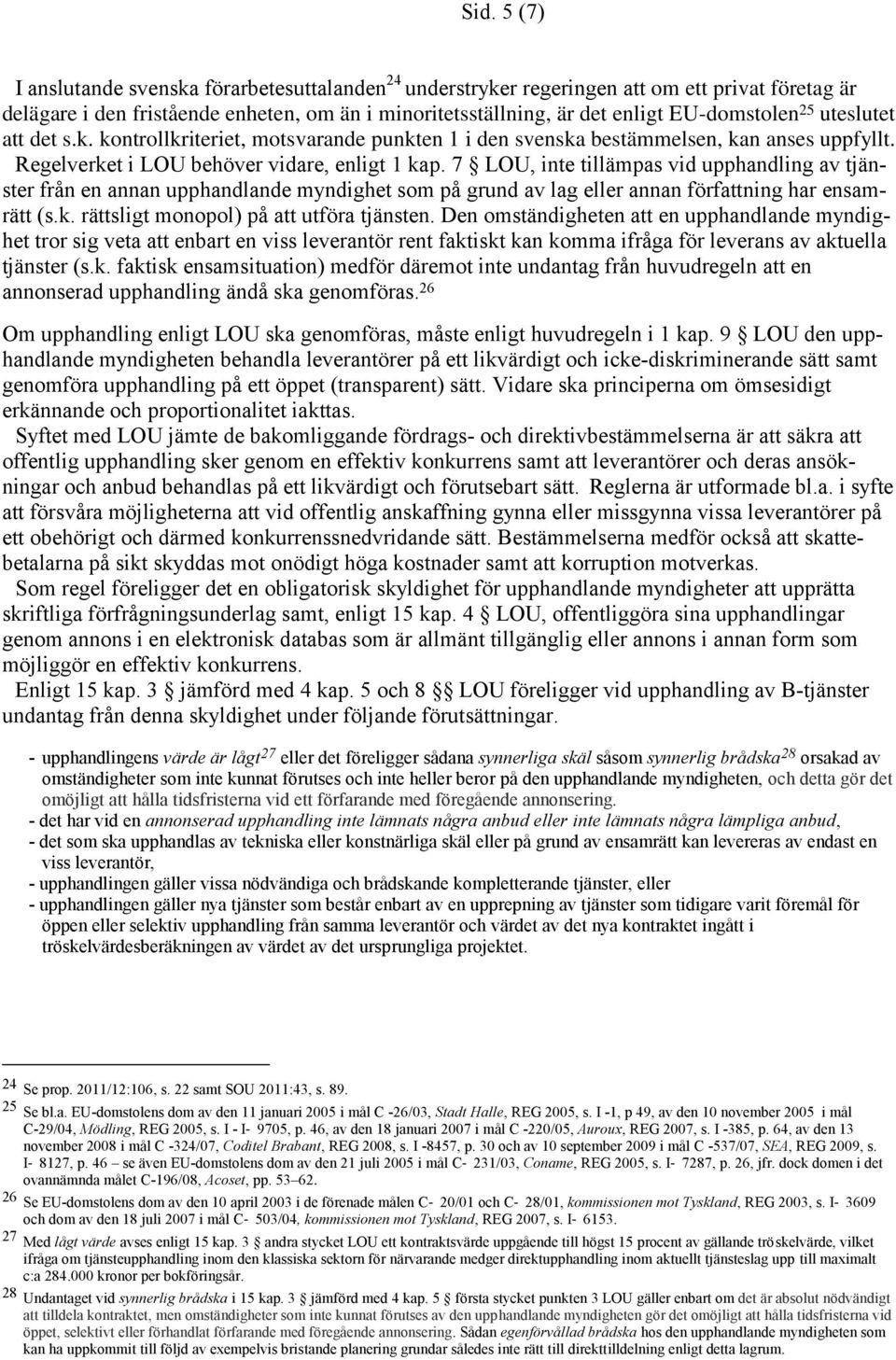 7 LOU, inte tillämpas vid upphandling av tjänster från en annan upphandlande myndighet som på grund av lag eller annan författning har ensamrätt (s.k. rättsligt monopol) på att utföra tjänsten.