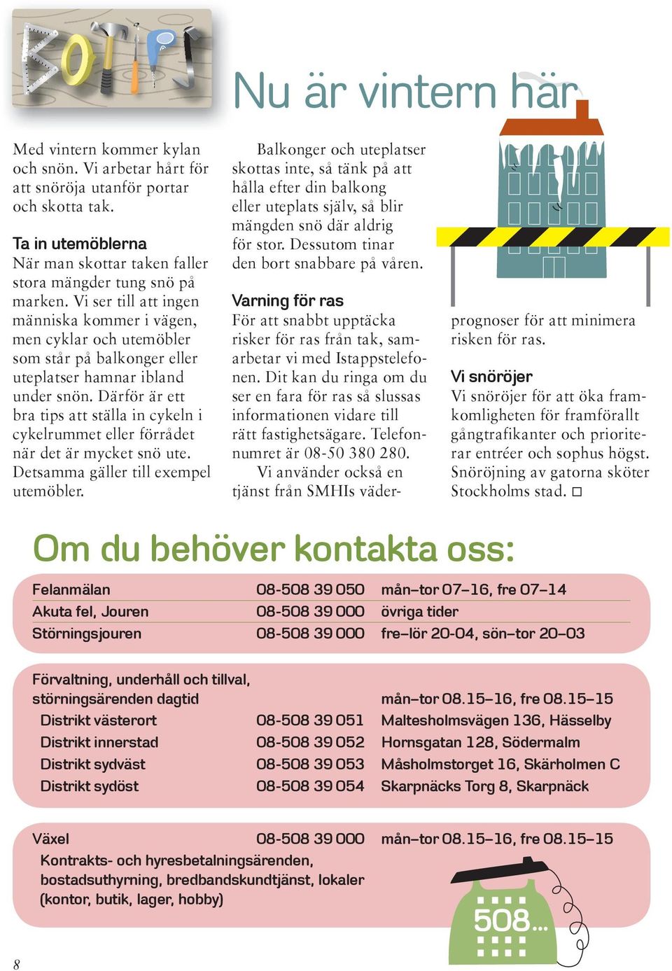 Därför är ett bra tips att ställa in cykeln i cykelrummet eller förrådet när det är mycket snö ute. Detsamma gäller till exempel utemöbler.