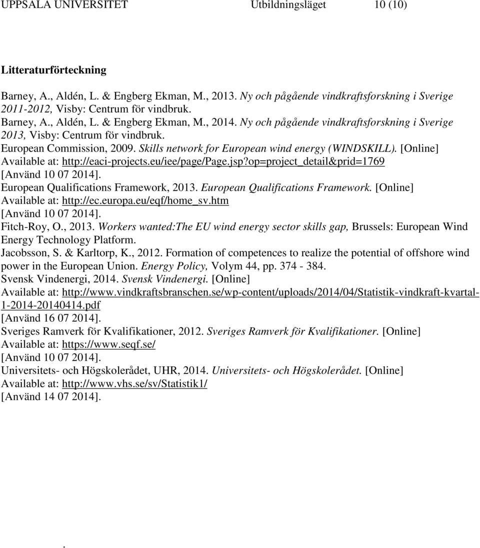 Ny och pågående vindkraftsforskning i Sverige 2013, Visby: Centrum för vindbruk. European Commission, 2009. Skills network for European wind energy (WINDSKILL).