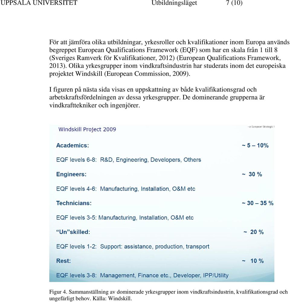 Olika yrkesgrupper inom vindkraftsindustrin har studerats inom det europeiska projektet Windskill (European Commission, 2009).