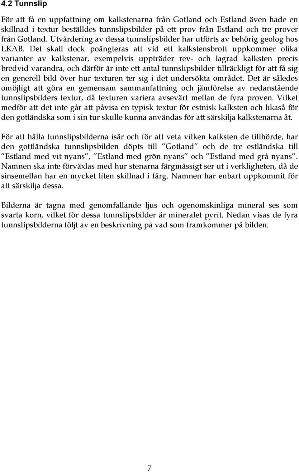 Det skall dock poängteras att vid ett kalkstensbrott uppkommer olika varianter av kalkstenar, exempelvis uppträder rev- och lagrad kalksten precis bredvid varandra, och därför är inte ett antal