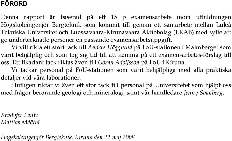 Vi vill rikta ett stort tack till Anders Hägglund på FoU-stationen i Malmberget som varit behjälplig och som tog sig tid till att komma på ett examensarbetes-förslag till oss.
