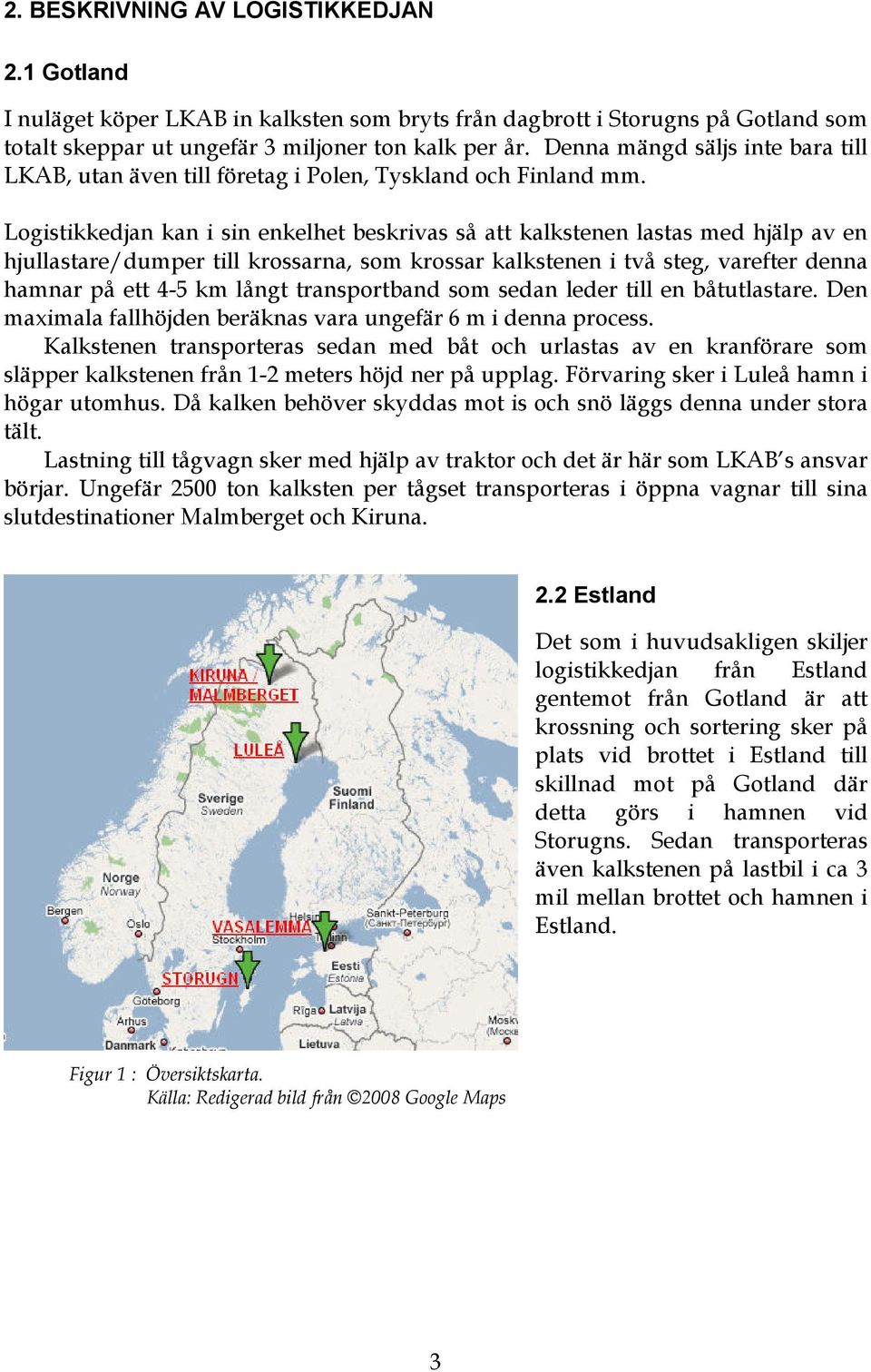 Logistikkedjan kan i sin enkelhet beskrivas så att kalkstenen lastas med hjälp av en hjullastare/dumper till krossarna, som krossar kalkstenen i två steg, varefter denna hamnar på ett 4-5 km långt