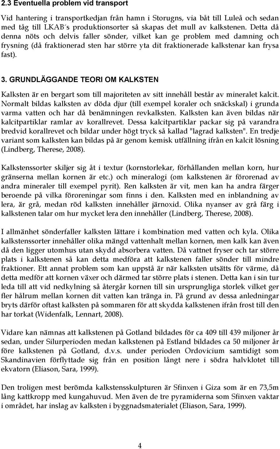 GRUNDLÄGGANDE TEORI OM KALKSTEN Kalksten är en bergart som till majoriteten av sitt innehåll består av mineralet kalcit.
