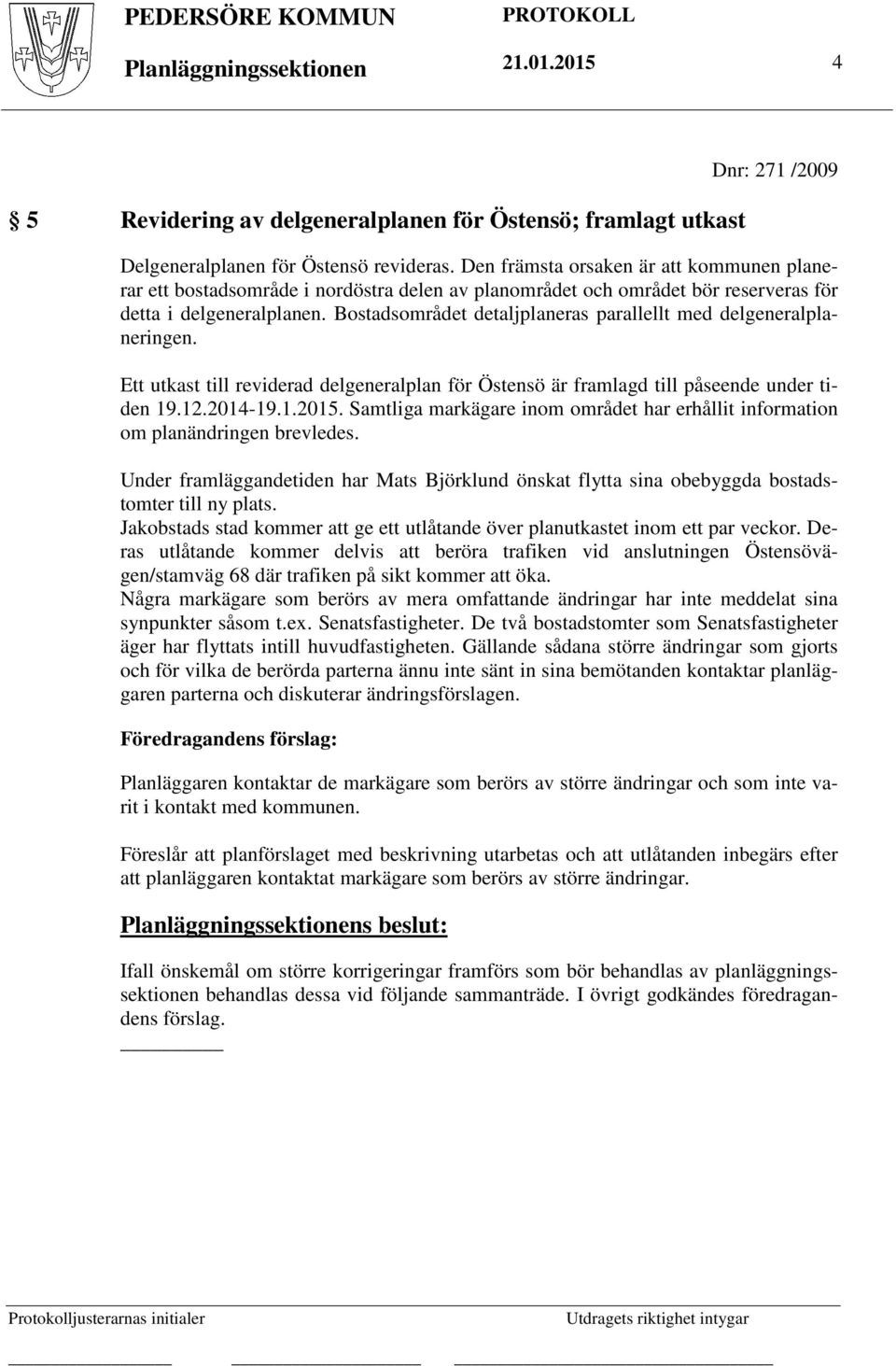 Bostadsområdet detaljplaneras parallellt med delgeneralplaneringen. Ett utkast till reviderad delgeneralplan för Östensö är framlagd till påseende under tiden 19.12.2014-19.1.2015.