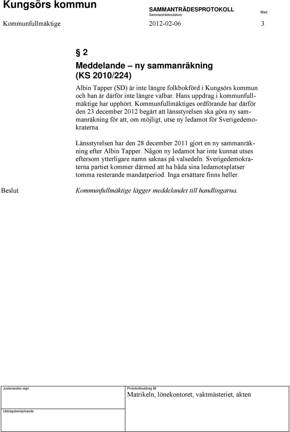 Kommunfullmäktiges ordförande har därför den 23 december 2012 begärt att länsstyrelsen ska göra ny sammanräkning för att, om möjligt, utse ny ledamot för Sverigedemokraterna.