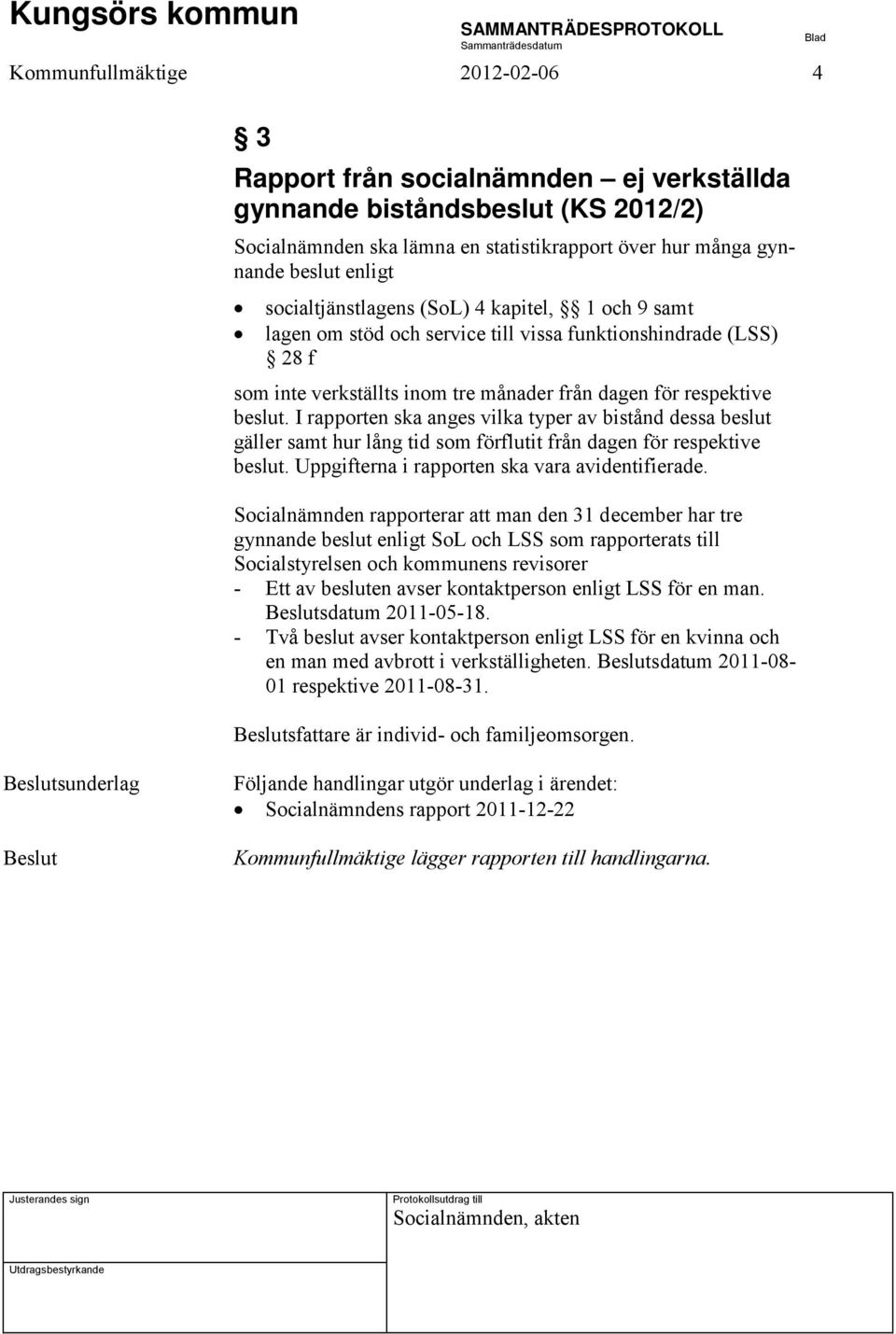 I rapporten ska anges vilka typer av bistånd dessa beslut gäller samt hur lång tid som förflutit från dagen för respektive beslut. Uppgifterna i rapporten ska vara avidentifierade.