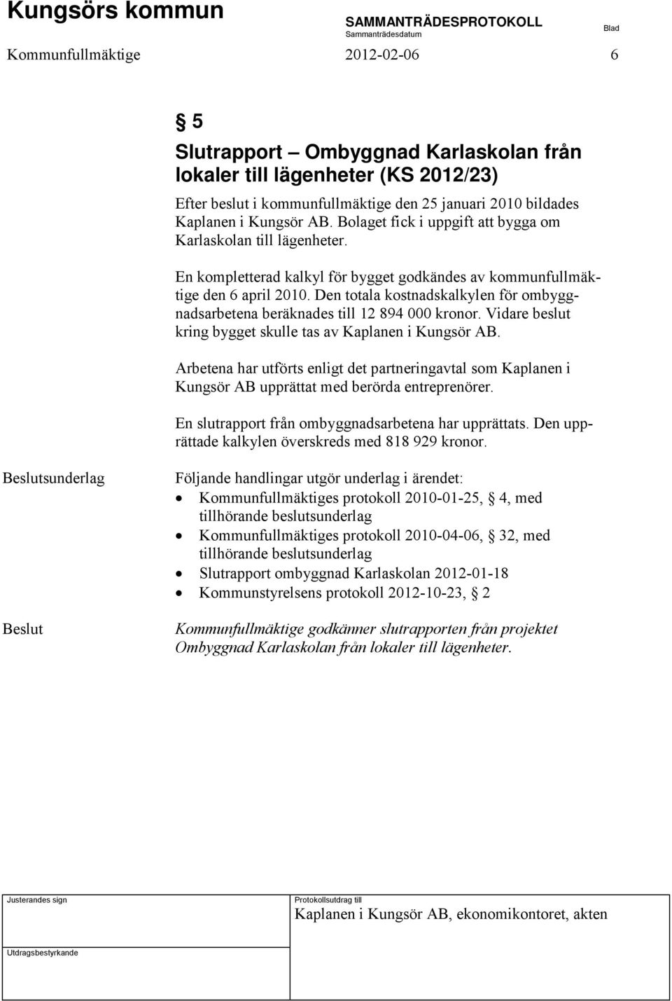 Den totala kostnadskalkylen för ombyggnadsarbetena beräknades till 12 894 000 kronor. Vidare beslut kring bygget skulle tas av Kaplanen i Kungsör AB.