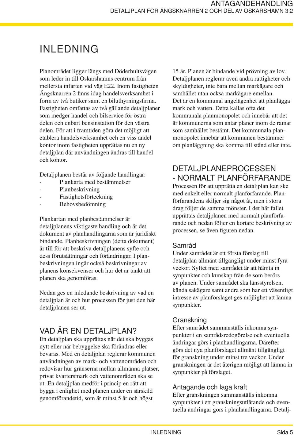 Fastigheten omfattas av två gällande detaljplaner som medger handel och bilservice för östra delen och enbart bensinstation för den västra delen.