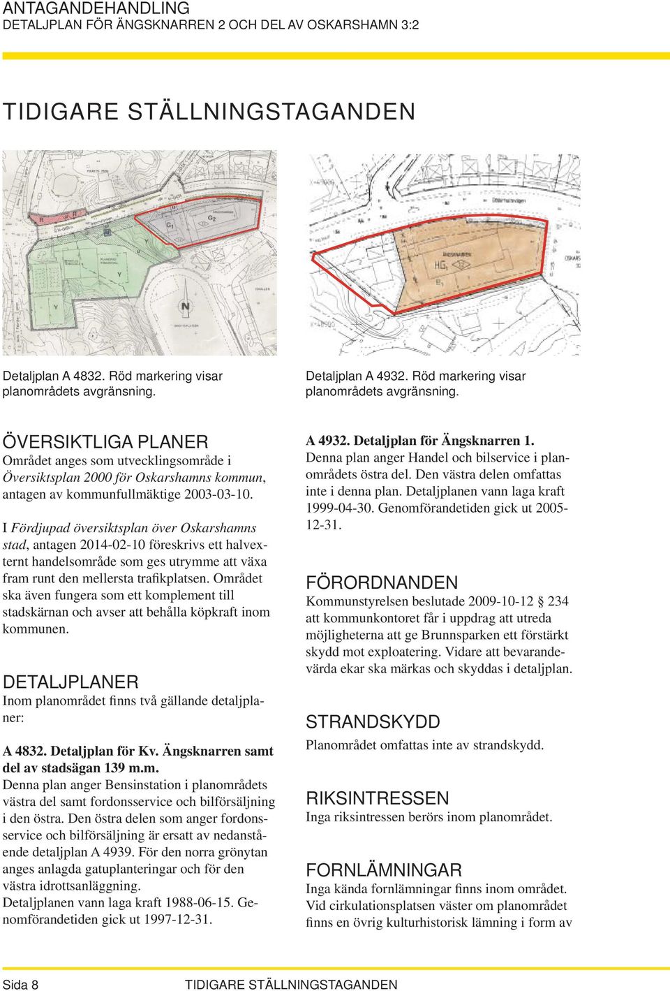 ÖVERSIKTLIGA PLANER Området anges som utvecklingsområde i Översiktsplan 2000 för Oskarshamns kommun, antagen av kommunfullmäktige 2003-03-10.