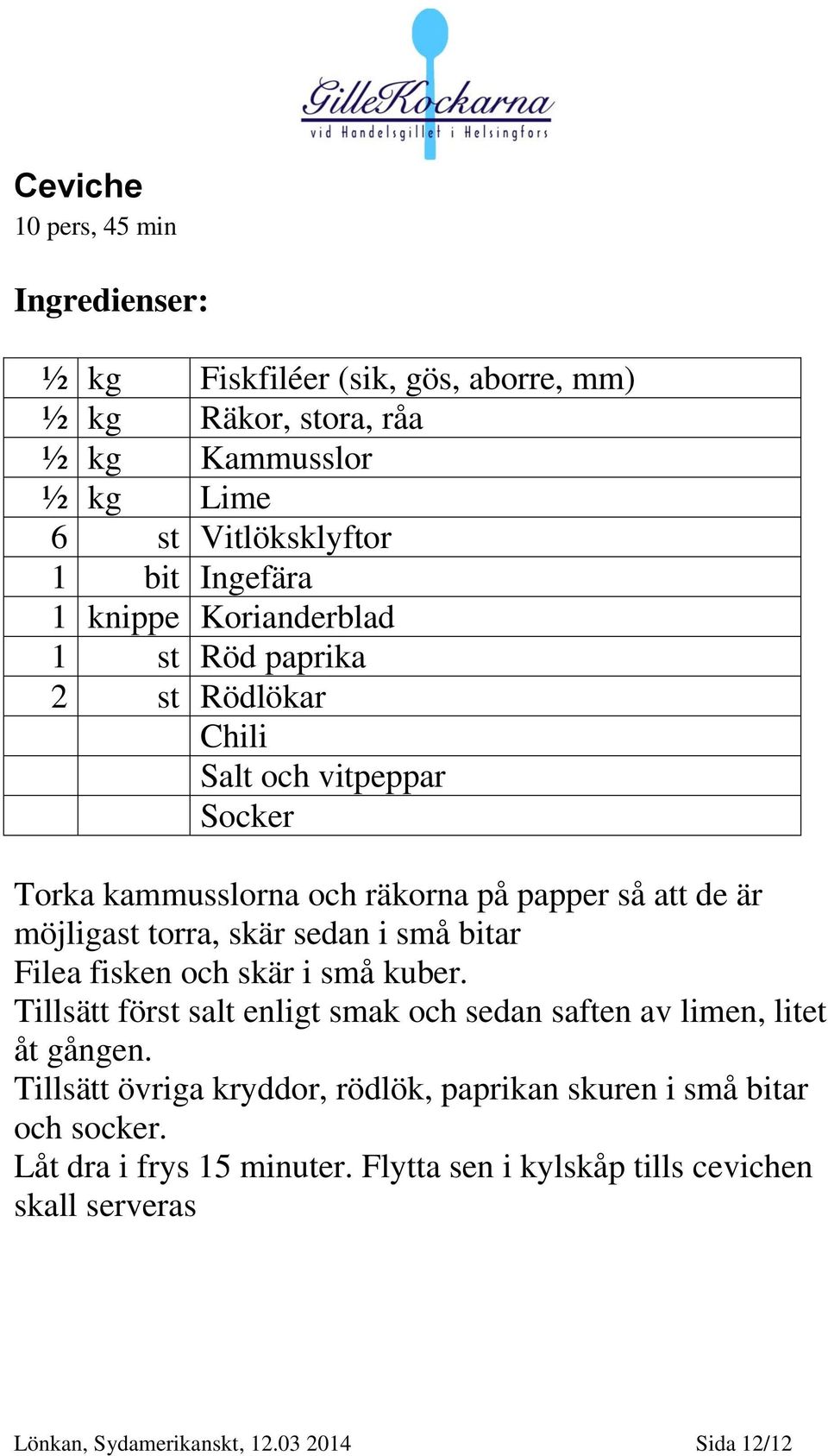 i små bitar Filea fisken och skär i små kuber. Tillsätt först salt enligt smak och sedan saften av limen, litet åt gången.