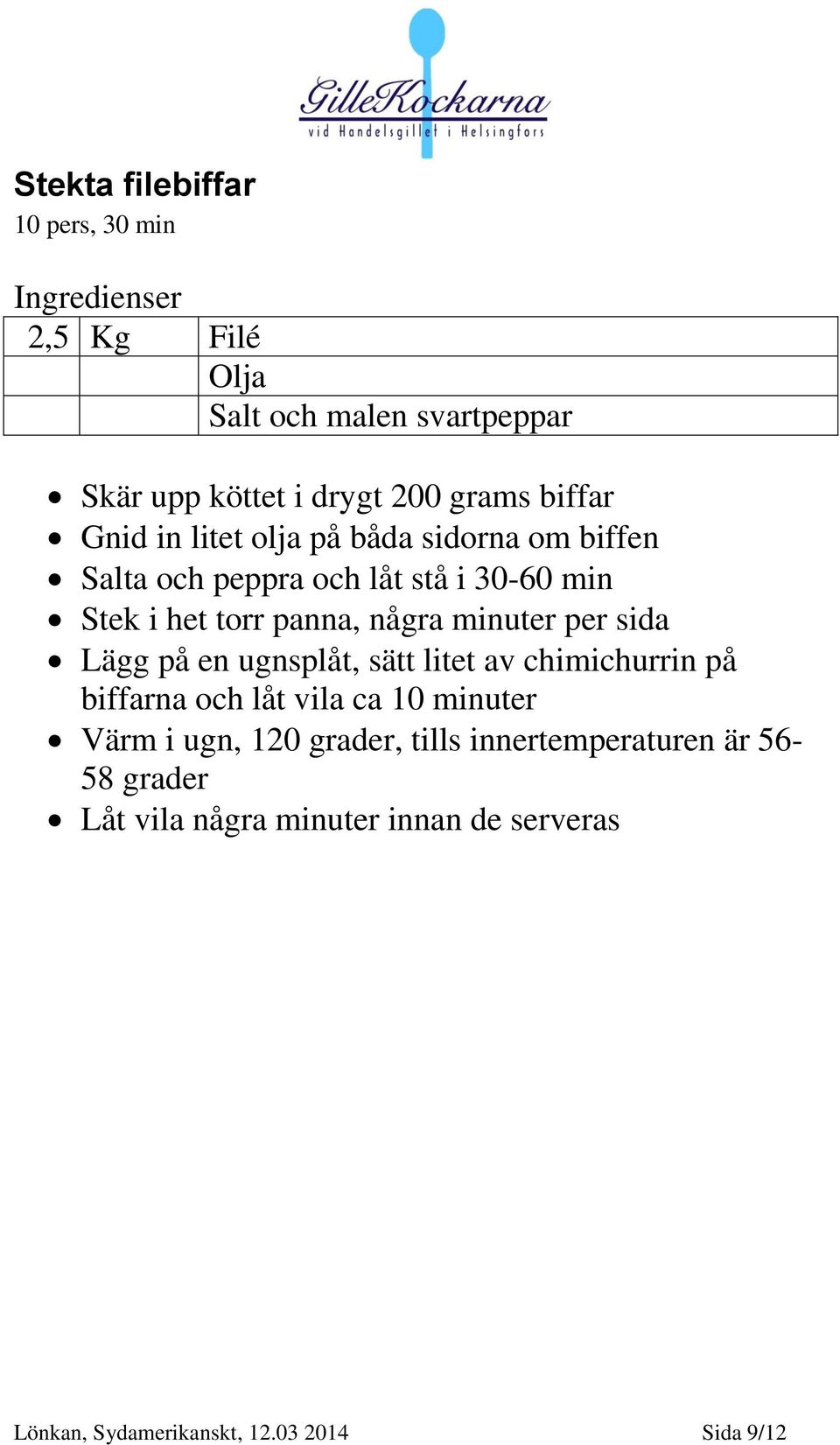 minuter per sida Lägg på en ugnsplåt, sätt litet av chimichurrin på biffarna och låt vila ca 10 minuter Värm i ugn, 120