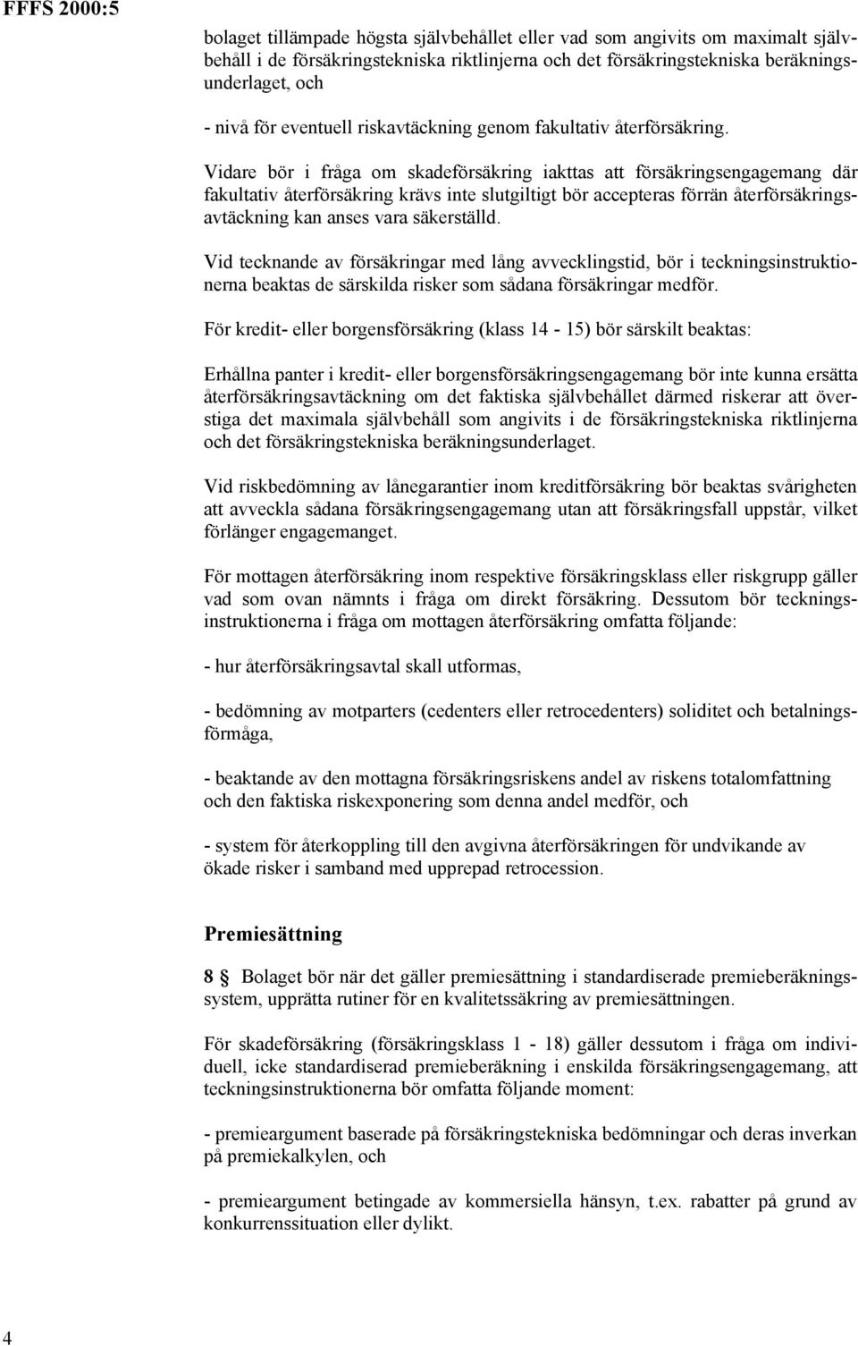 Vidare bör i fråga om skadeförsäkring iakttas att försäkringsengagemang där fakultativ återförsäkring krävs inte slutgiltigt bör accepteras förrän återförsäkringsavtäckning kan anses vara säkerställd.