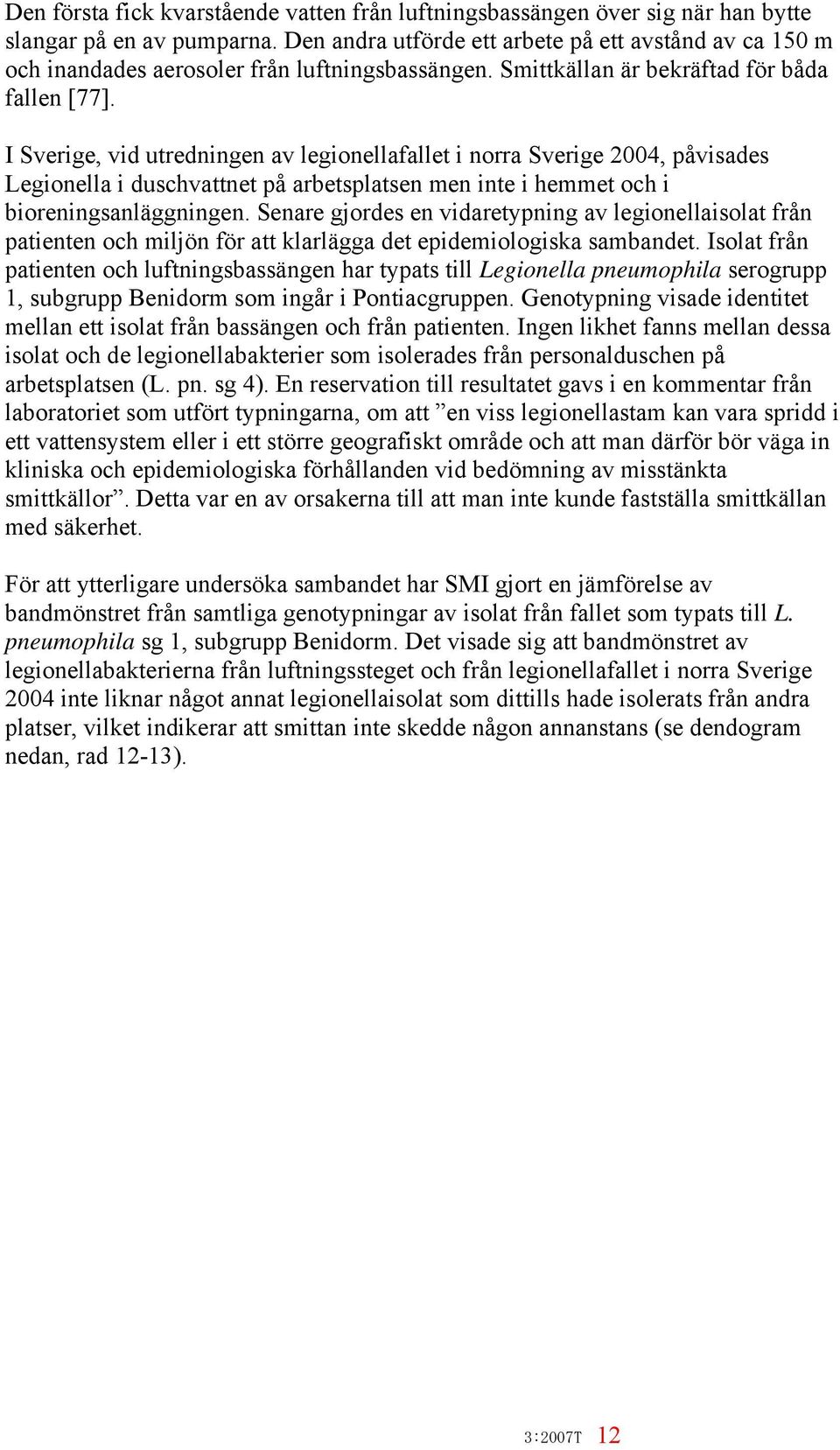 I Sverige, vid utredningen av legionellafallet i norra Sverige 2004, påvisades Legionella i duschvattnet på arbetsplatsen men inte i hemmet och i bioreningsanläggningen.