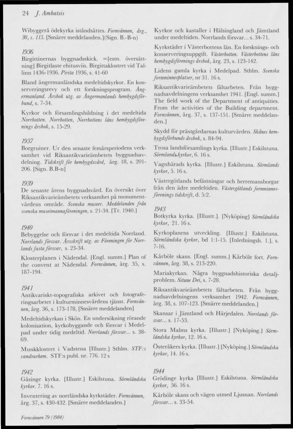 av Ångermanlands hembygdsförbund, s. 7-34. Kyrkor och församlingsbildning i det medeltida Norrbotten. Norrbotten, Norrbottens läns hembygdsförenings årsbok, s. 15-29. 1937 Borgruiner.
