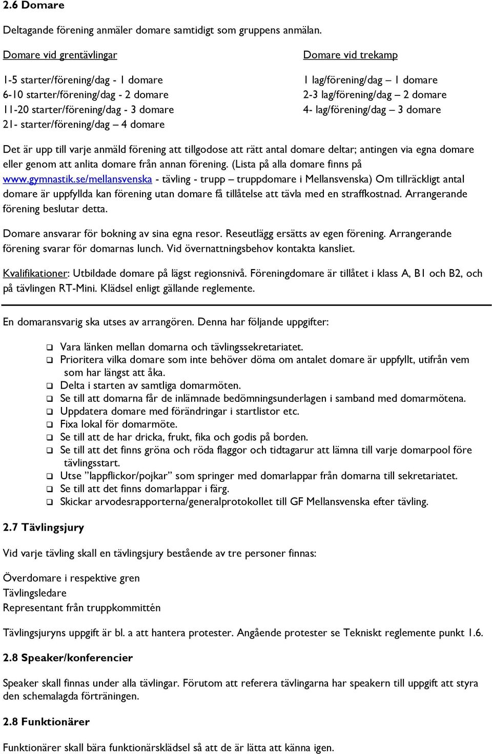 starter/förening/dag - 3 domare 4- lag/förening/dag 3 domare 21- starter/förening/dag 4 domare Det är upp till varje anmäld förening att tillgodose att rätt antal domare deltar; antingen via egna