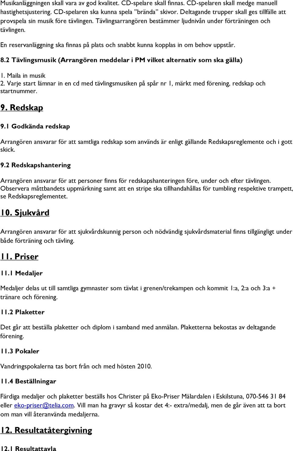 En reservanläggning ska finnas på plats och snabbt kunna kopplas in om behov uppstår. 8.2 Tävlingsmusik (Arrangören meddelar i PM vilket alternativ som ska gälla) 1. Maila in musik 2.