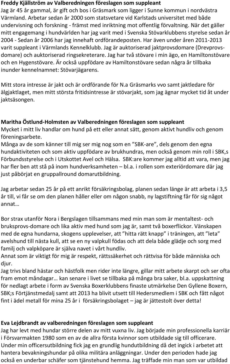När det gäller mitt engagemang i hundvärlden har jag varit med i Svenska Stövarklubbens styrelse sedan år 2004 - Sedan år 2006 har jag innehaft ordförandeposten.